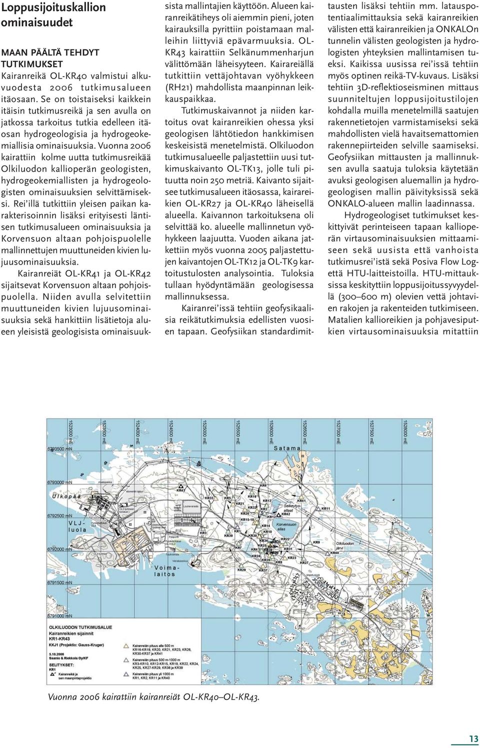 Vuonna 2006 kairattiin kolme uutta tutkimusreikää Olkiluodon kallioperän geologisten, hydrogeokemiallisten ja hydrogeologisten ominaisuuksien selvittämiseksi.