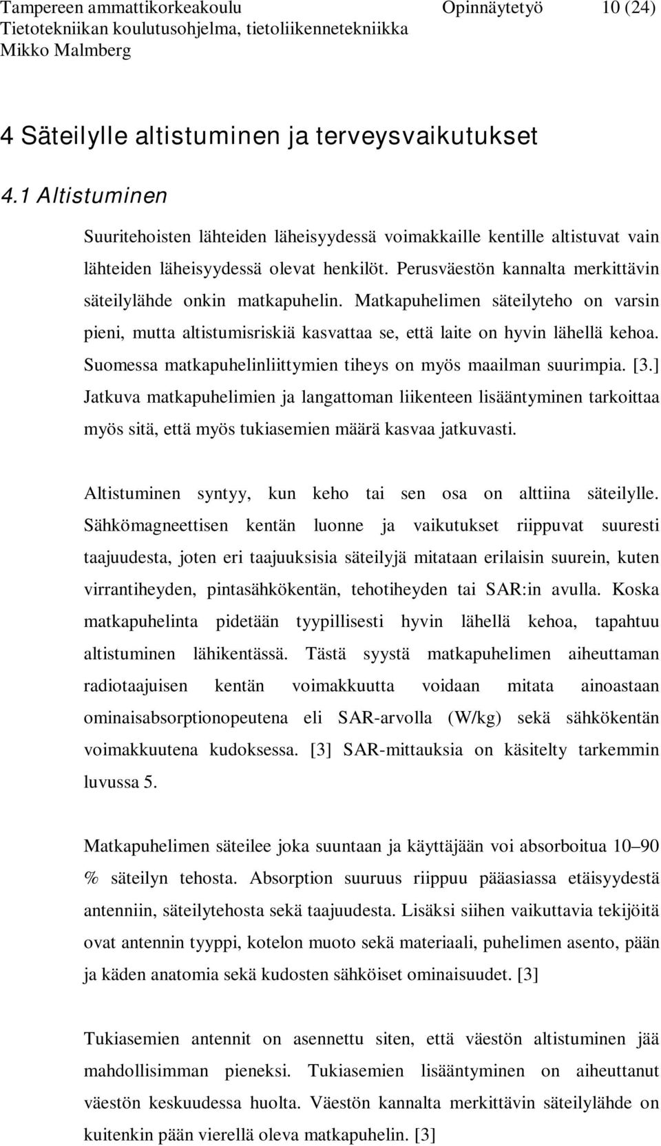 Matkapuhelimen säteilyteho on varsin pieni, mutta altistumisriskiä kasvattaa se, että laite on hyvin lähellä kehoa. Suomessa matkapuhelinliittymien tiheys on myös maailman suurimpia. [3.