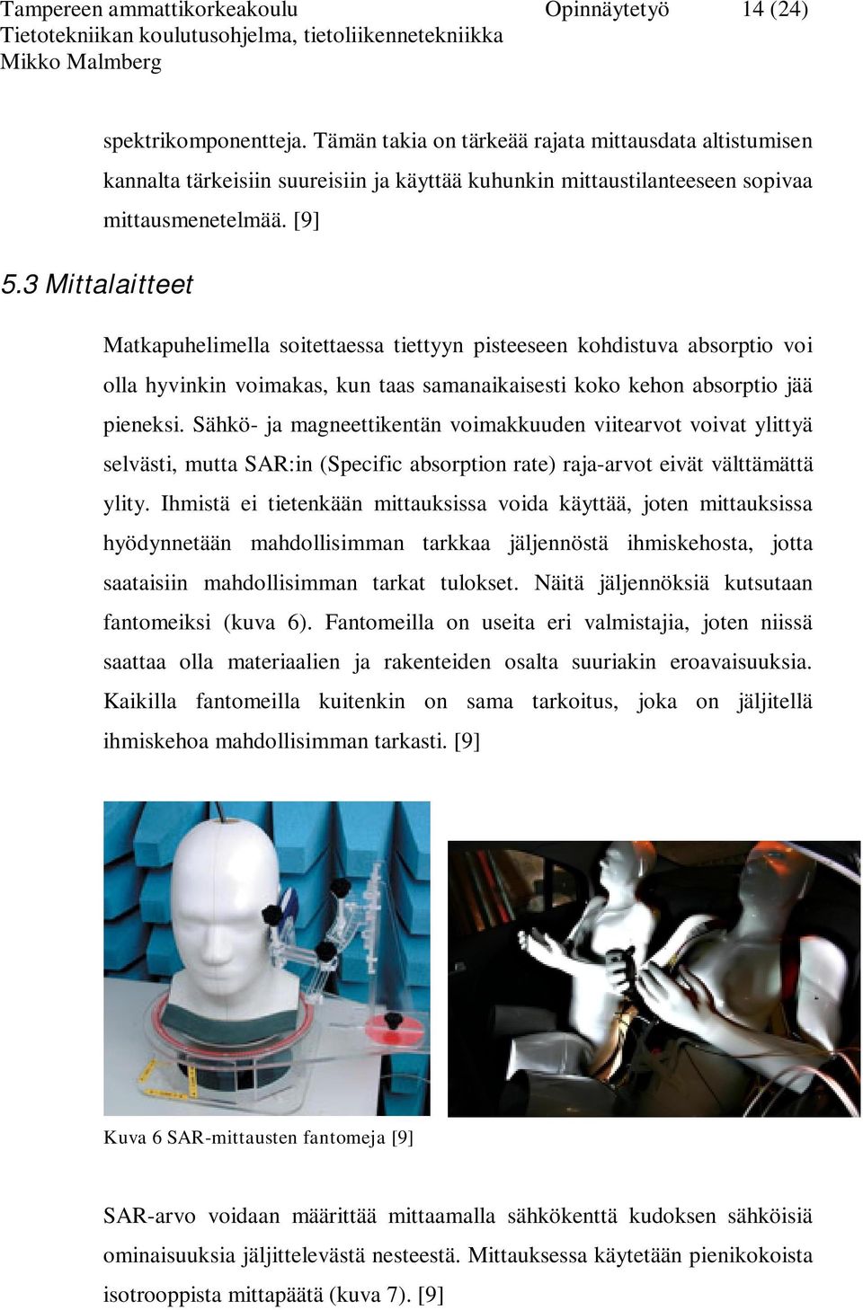 3 Mittalaitteet Matkapuhelimella soitettaessa tiettyyn pisteeseen kohdistuva absorptio voi olla hyvinkin voimakas, kun taas samanaikaisesti koko kehon absorptio jää pieneksi.