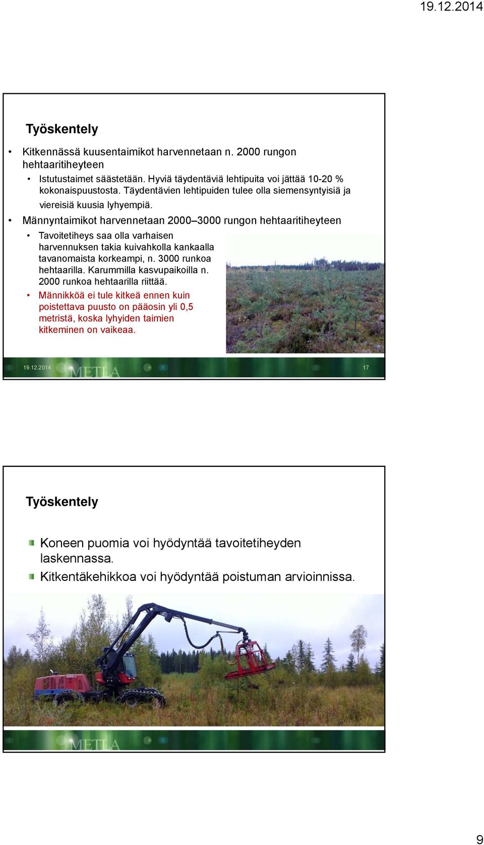 Männyntaimikot harvennetaan 2000 3000 rungon hehtaaritiheyteen Tavoitetiheys saa olla varhaisen harvennuksen takia kuivahkolla kankaalla tavanomaista korkeampi, n. 3000 runkoa hehtaarilla.