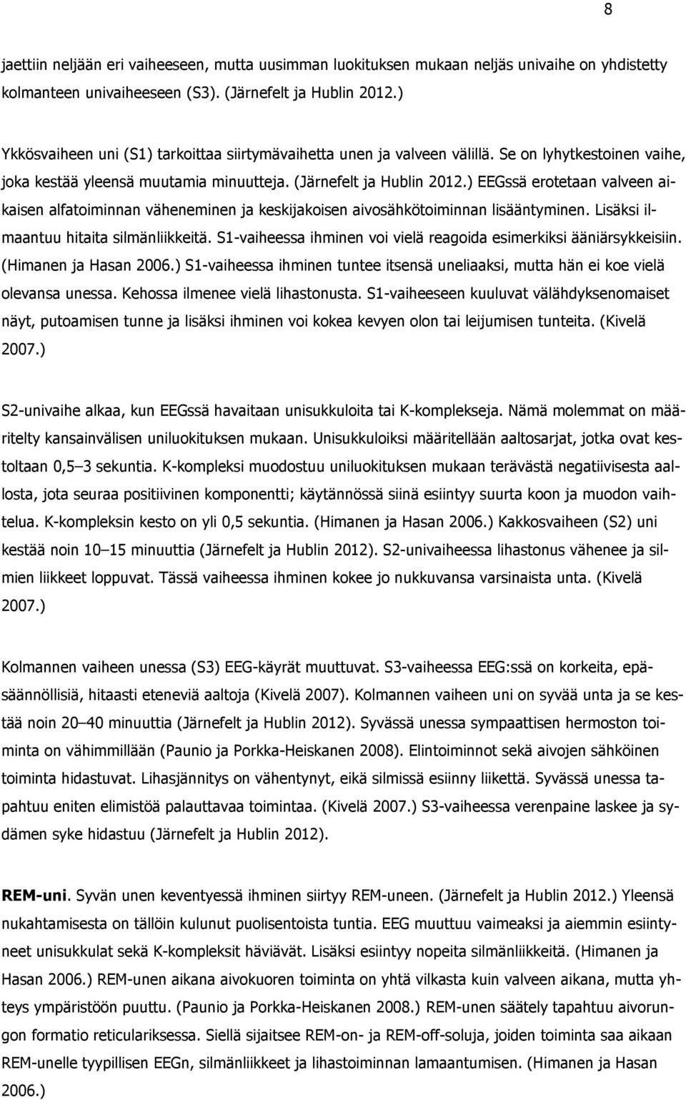 ) EEGssä erotetaan valveen aikaisen alfatoiminnan väheneminen ja keskijakoisen aivosähkötoiminnan lisääntyminen. Lisäksi ilmaantuu hitaita silmänliikkeitä.