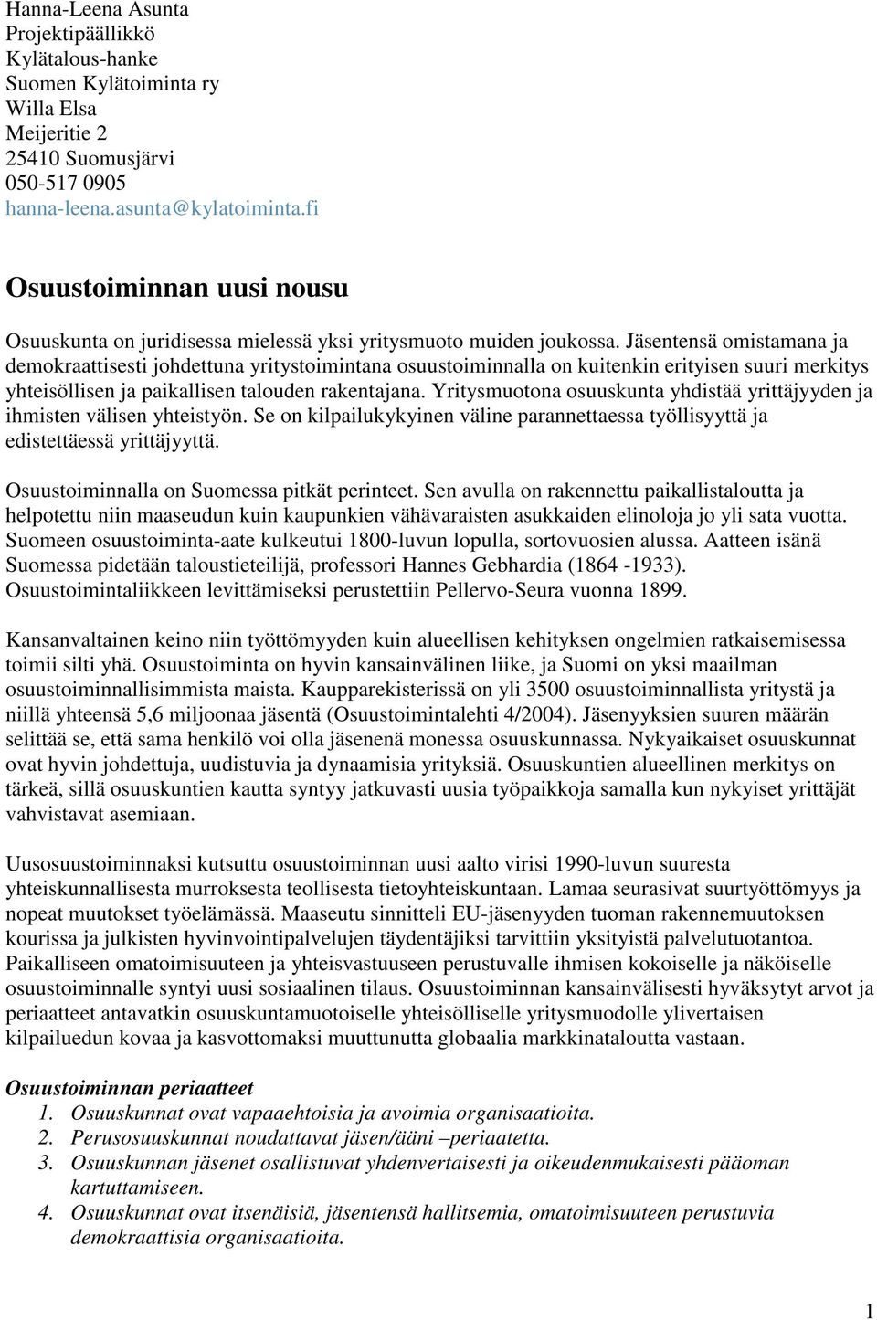 Jäsentensä omistamana ja demokraattisesti johdettuna yritystoimintana osuustoiminnalla on kuitenkin erityisen suuri merkitys yhteisöllisen ja paikallisen talouden rakentajana.
