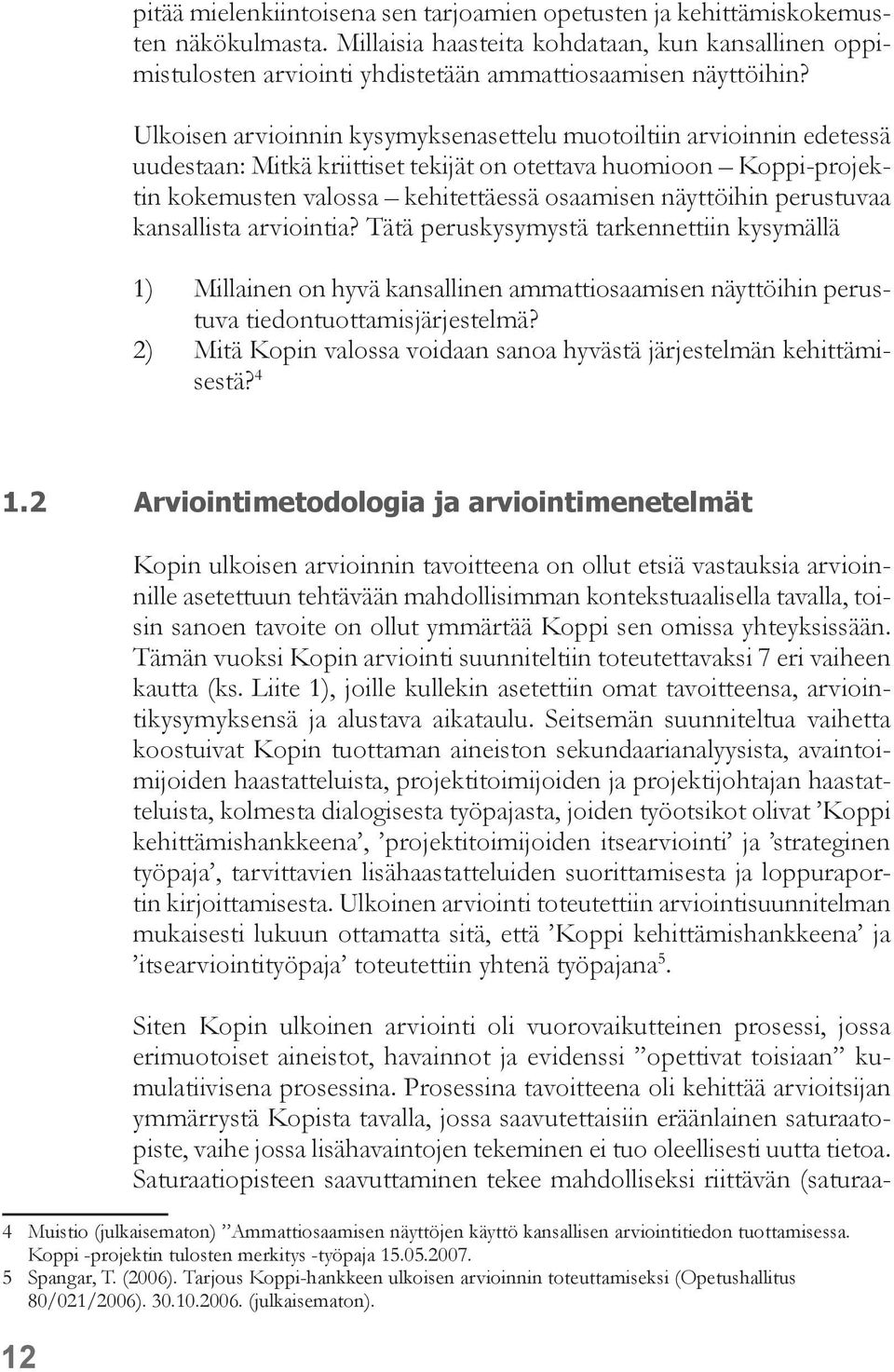 perustuvaa kansallista arviointia? Tätä peruskysymystä tarkennettiin kysymällä 1) Millainen on hyvä kansallinen ammattiosaamisen näyttöihin perustuva tiedontuottamisjärjestelmä?