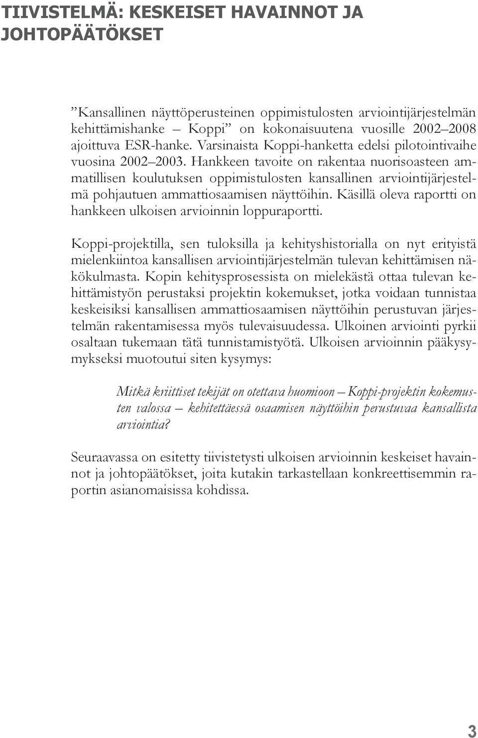 Hankkeen tavoite on rakentaa nuorisoasteen ammatillisen koulutuksen oppimistulosten kansallinen arviointijärjestelmä pohjautuen ammattiosaamisen näyttöihin.