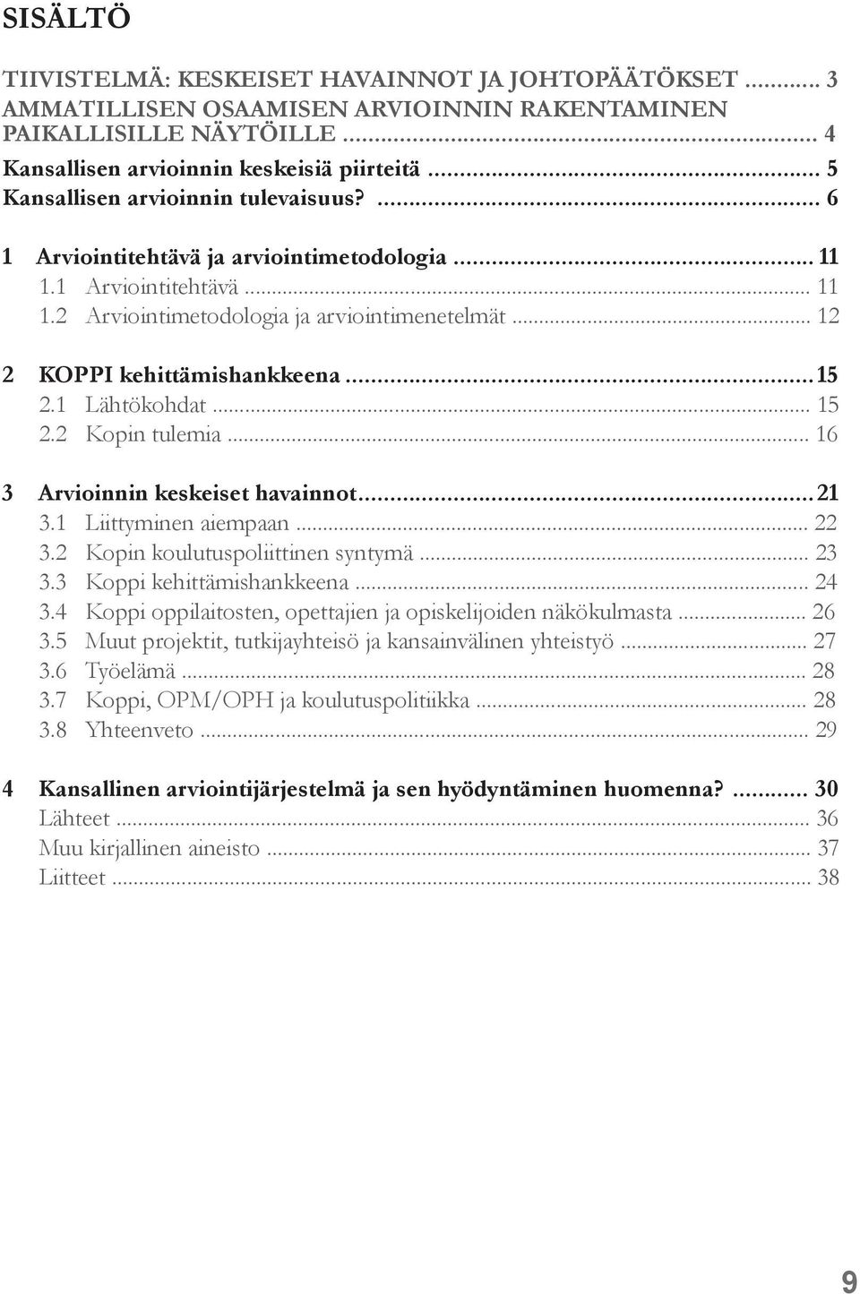 .. 12 2 KOPPI kehittämishankkeena...15 2.1 Lähtökohdat... 15 2.2 Kopin tulemia... 16 3 Arvioinnin keskeiset havainnot...21 3.1 Liittyminen aiempaan... 22 3.2 Kopin koulutuspoliittinen syntymä... 23 3.