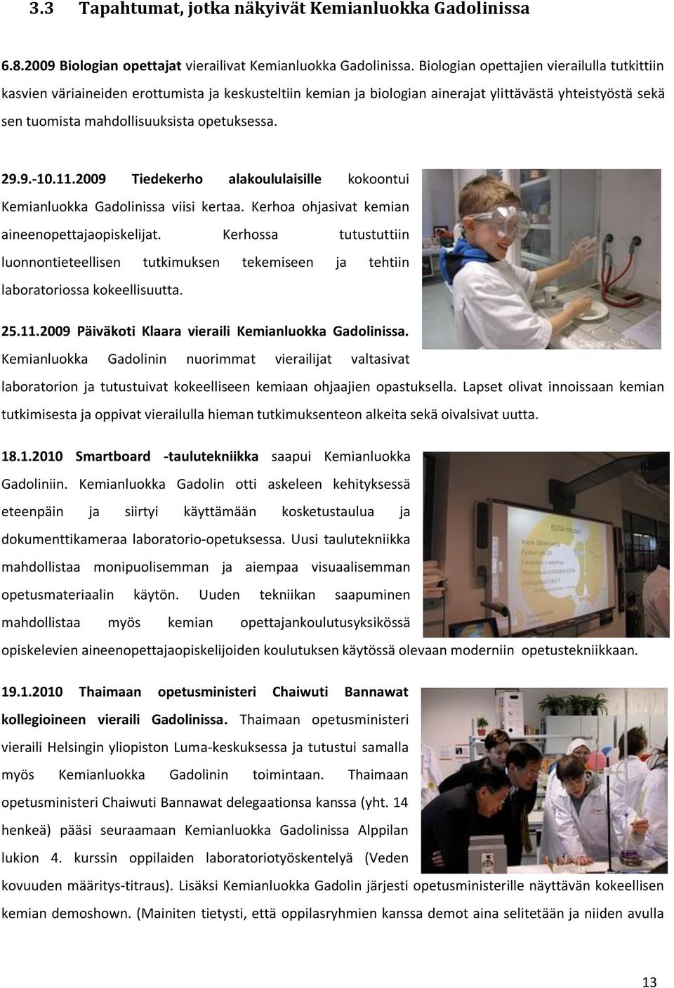 29.9.-10.11.2009 Tiedekerho alakoululaisille kokoontui Kemianluokka Gadolinissa viisi kertaa. Kerhoa ohjasivat kemian aineenopettajaopiskelijat.