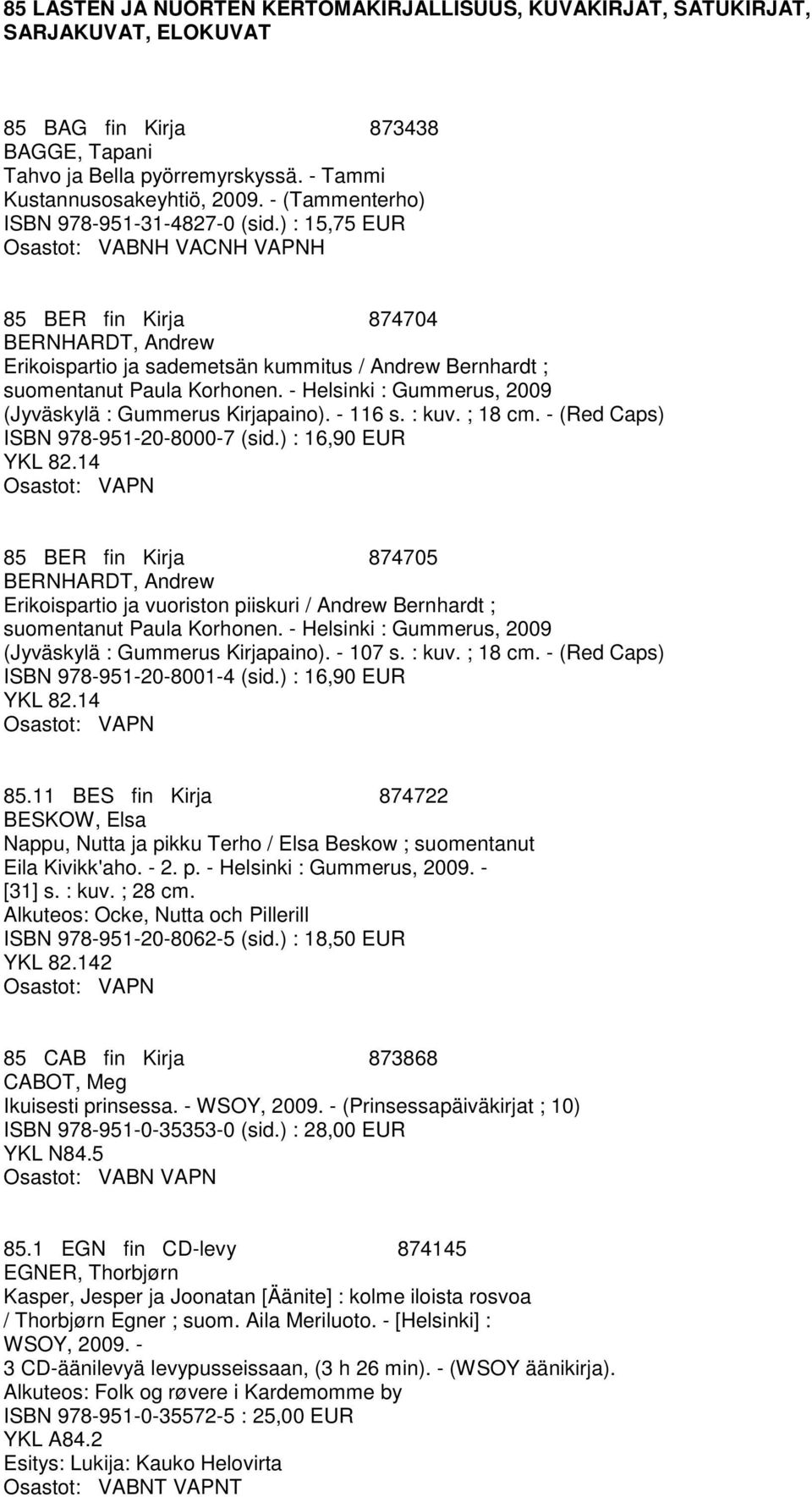 - Helsinki : Gummerus, 2009 (Jyväskylä : Gummerus Kirjapaino). - 116 s. : kuv. ; 18 cm. - (Red Caps) ISBN 978-951-20-8000-7 (sid.