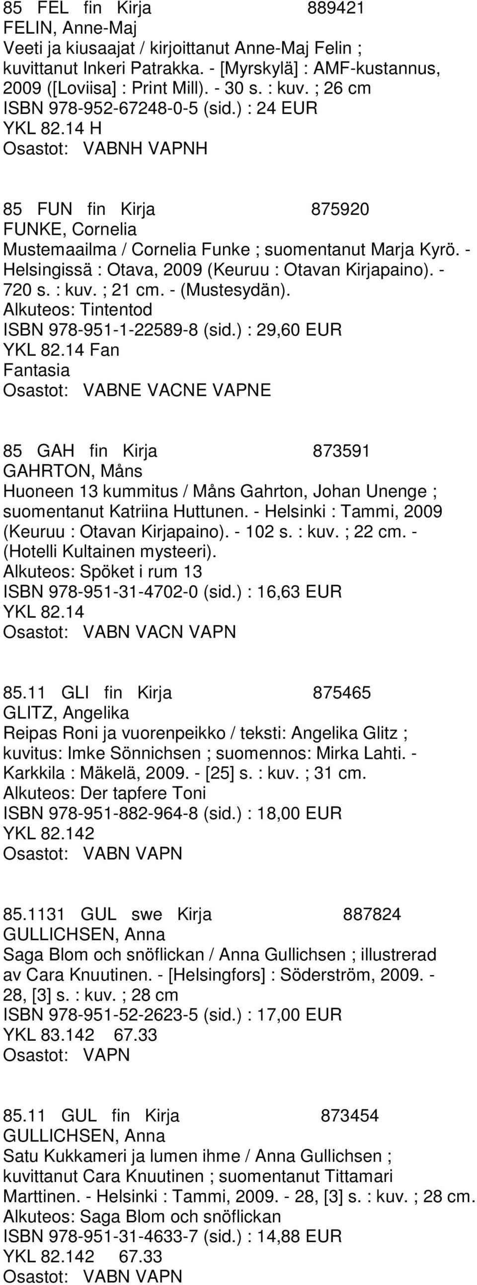 - Helsingissä : Otava, 2009 (Keuruu : Otavan Kirjapaino). - 720 s. : kuv. ; 21 cm. - (Mustesydän). Alkuteos: Tintentod ISBN 978-951-1-22589-8 (sid.