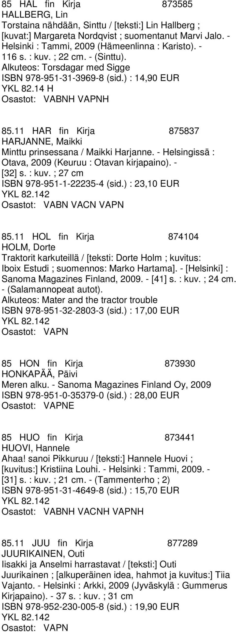 - Helsingissä : Otava, 2009 (Keuruu : Otavan kirjapaino). - [32] s. : kuv. ; 27 cm ISBN 978-951-1-22235-4 (sid.) : 23,10 EUR 85.