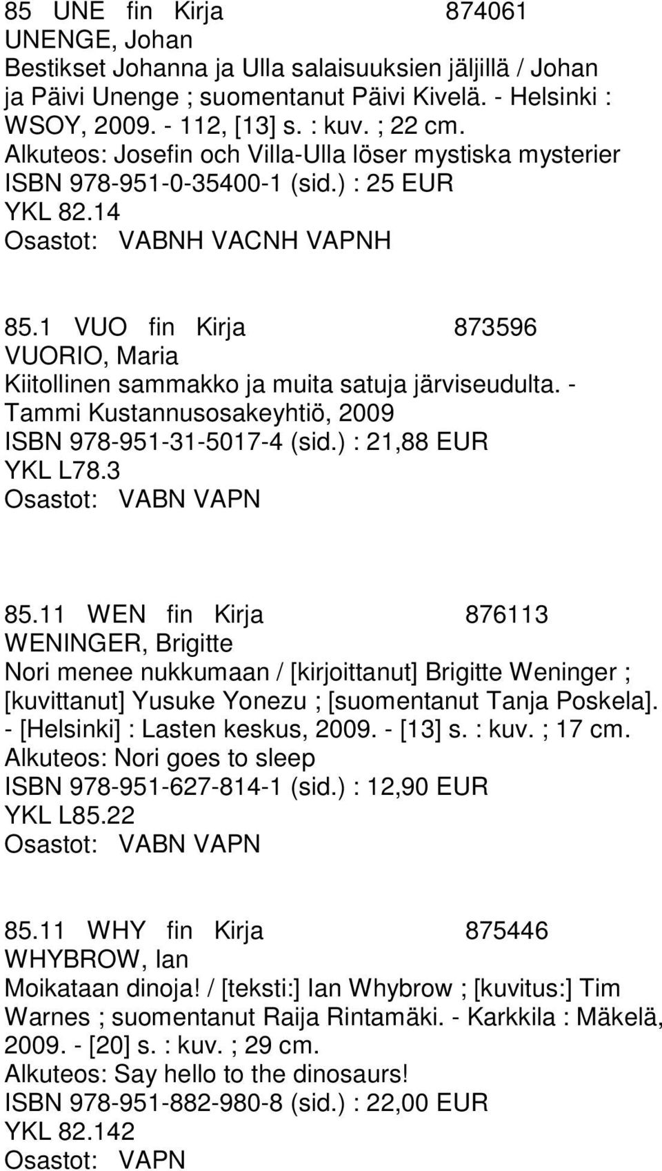 - Tammi Kustannusosakeyhtiö, 2009 ISBN 978-951-31-5017-4 (sid.) : 21,88 EUR YKL L78.3 85.