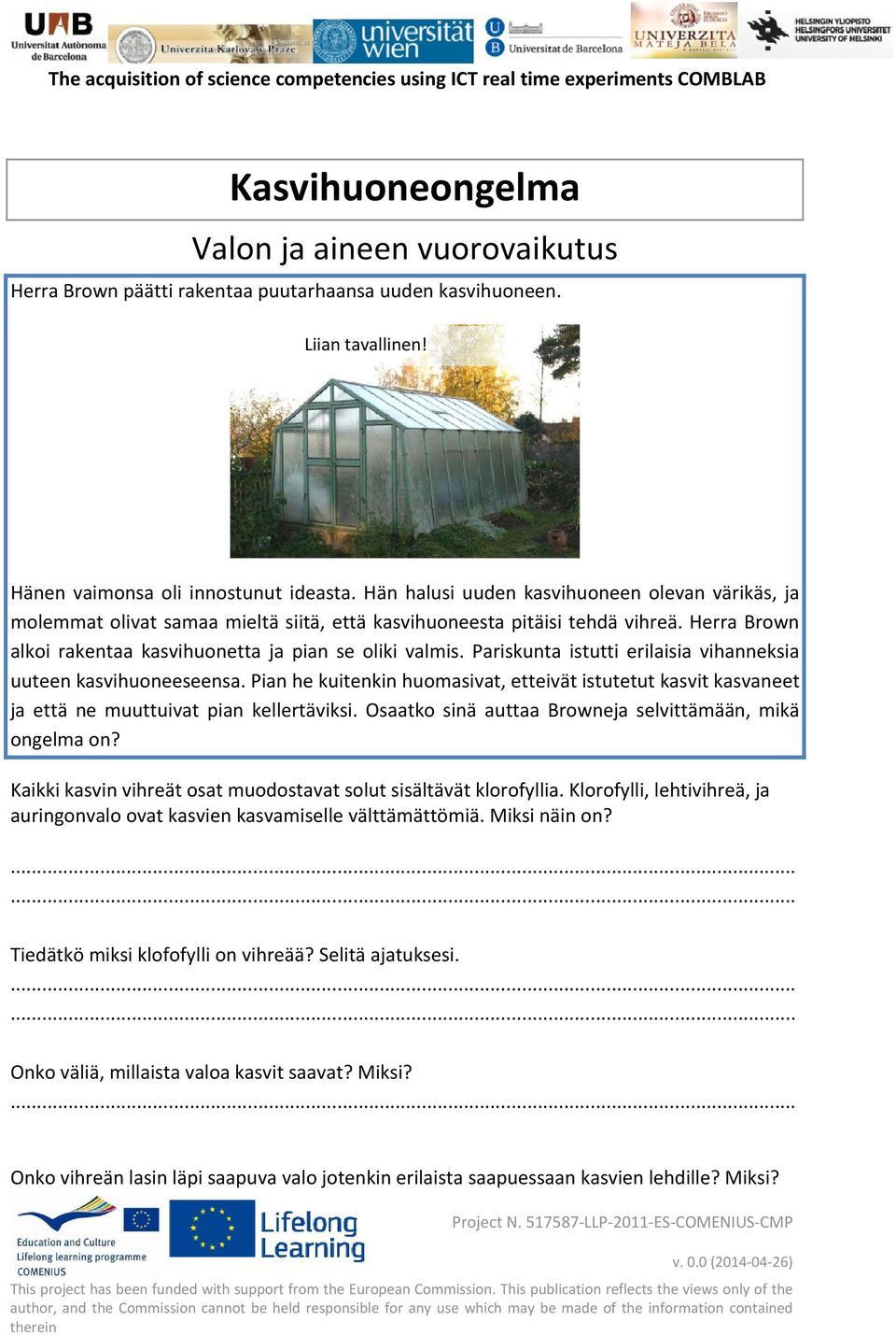 Pariskunta istutti erilaisia vihanneksia uuteen kasvihuoneeseensa. Pian he kuitenkin huomasivat, etteivät istutetut kasvit kasvaneet ja että ne muuttuivat pian kellertäviksi.