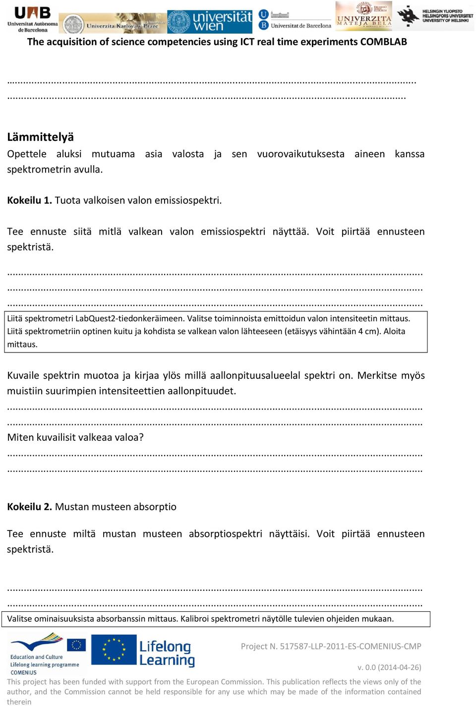 Valitse toiminnoista emittoidun valon intensiteetin mittaus. Liitä spektrometriin optinen kuitu ja kohdista se valkean valon lähteeseen (etäisyys vähintään 4 cm). Aloita mittaus.