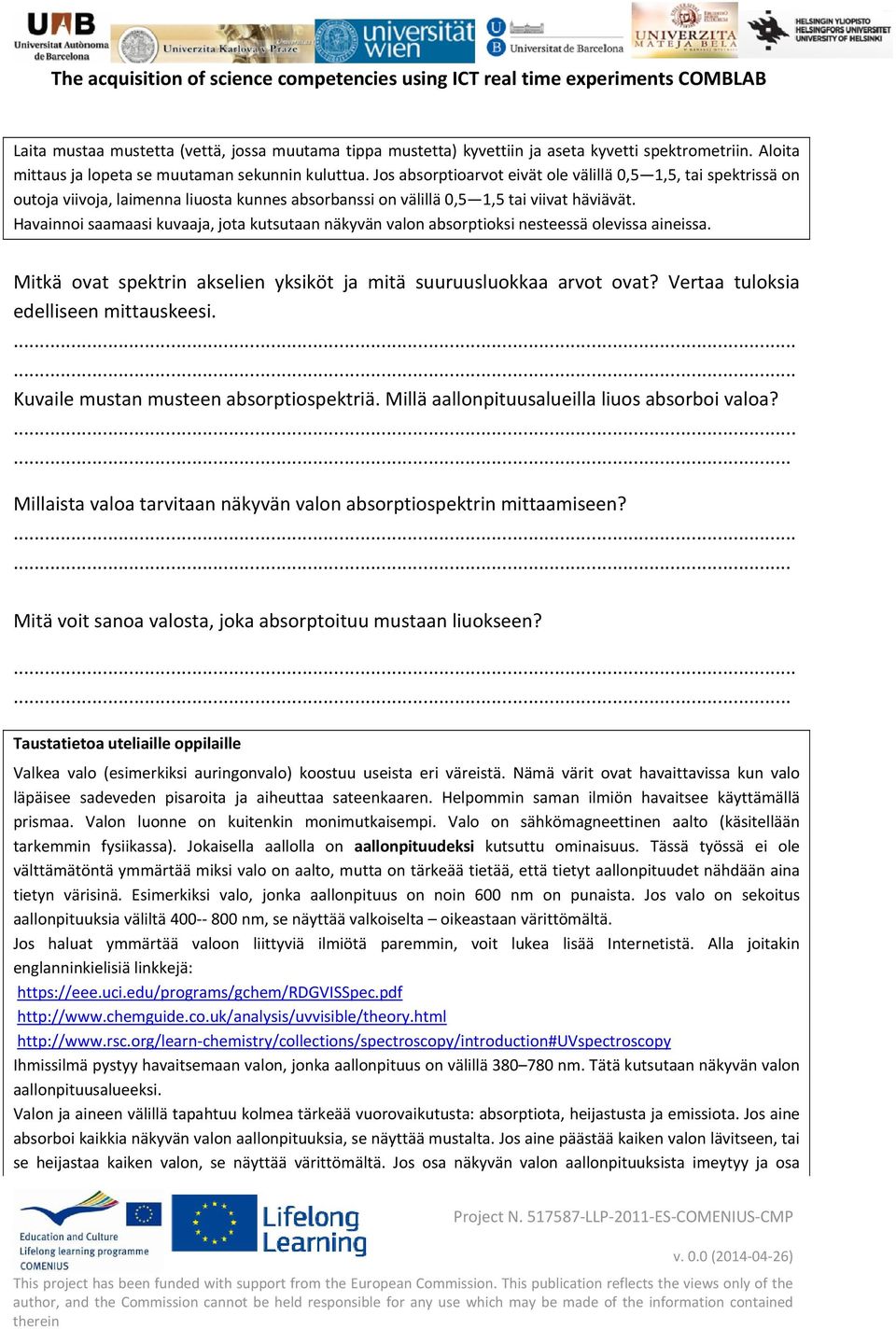 Havainnoi saamaasi kuvaaja, jota kutsutaan näkyvän valon absorptioksi nesteessä olevissa aineissa. Mitkä ovat spektrin akselien yksiköt ja mitä suuruusluokkaa arvot ovat?