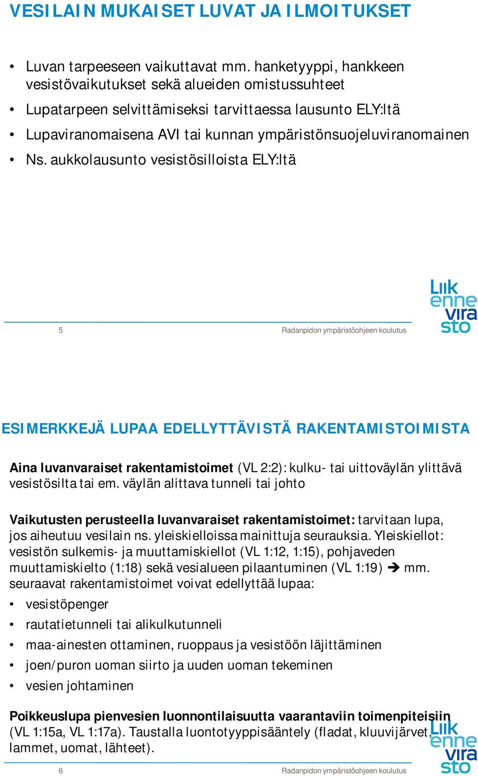 aukkolausunto vesistösilloista ELY:ltä 5 ESIMERKKEJÄ LUPAA EDELLYTTÄVISTÄ RAKENTAMISTOIMISTA Aina luvanvaraiset rakentamistoimet (VL 2:2): kulku- tai uittoväylän ylittävä vesistösilta tai em.