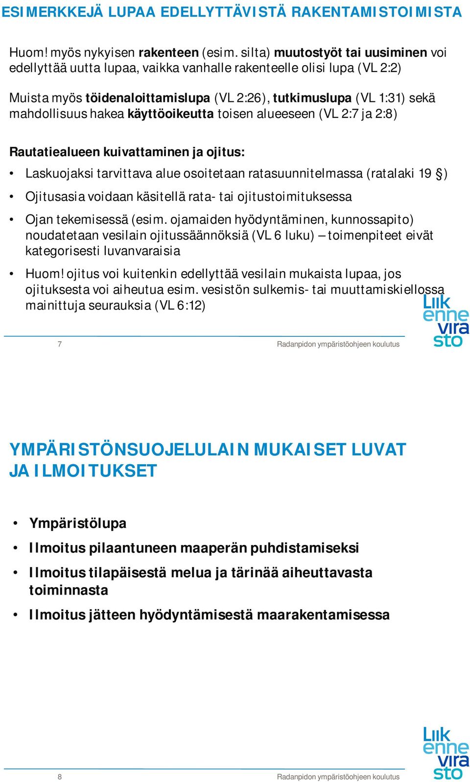 käyttöoikeutta toisen alueeseen (VL 2:7 ja 2:8) Rautatiealueen kuivattaminen ja ojitus: Laskuojaksi tarvittava alue osoitetaan ratasuunnitelmassa (ratalaki 19 ) Ojitusasia voidaan käsitellä rata- tai