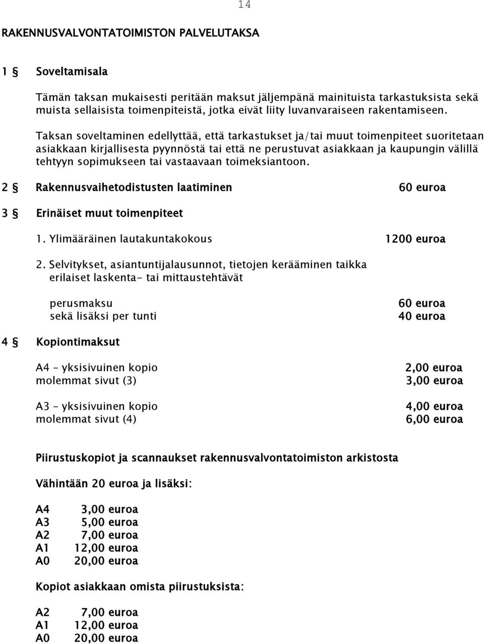 Taksan soveltaminen edellyttää, että tarkastukset ja/tai muut toimenpiteet suoritetaan asiakkaan kirjallisesta pyynnöstä tai että ne perustuvat asiakkaan ja kaupungin välillä tehtyyn sopimukseen tai