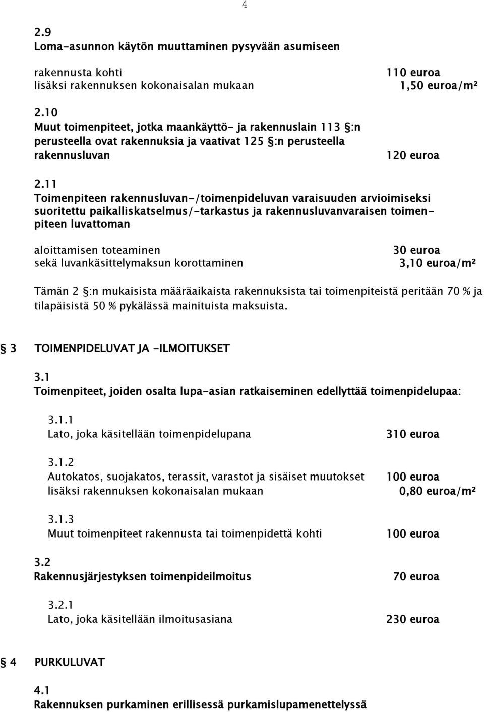 11 Toimenpiteen rakennusluvan-/toimenpideluvan varaisuuden arvioimiseksi suoritettu paikalliskatselmus/-tarkastus ja rakennusluvanvaraisen toimenpiteen luvattoman aloittamisen toteaminen sekä