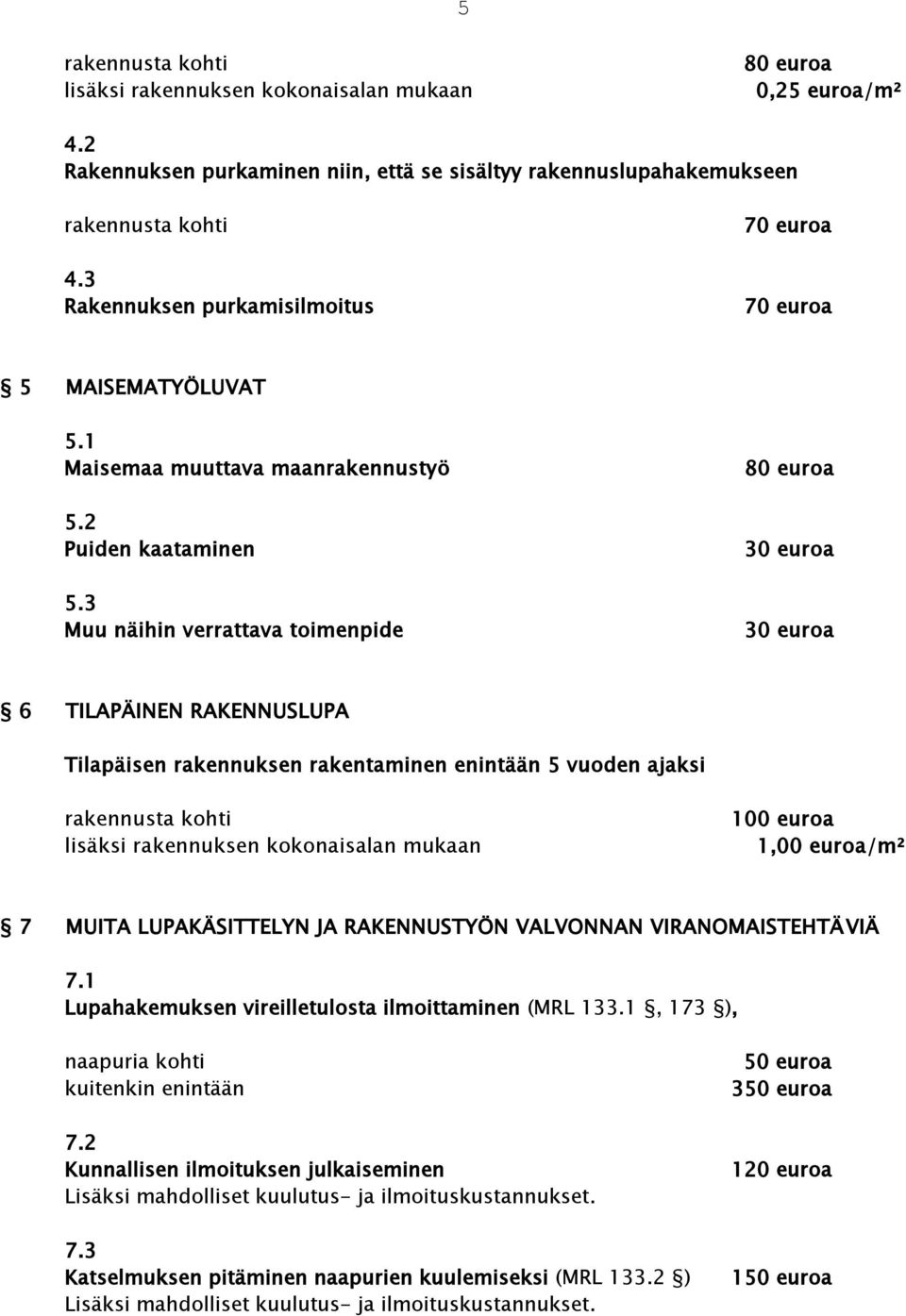 3 Muu näihin verrattava toimenpide 80 euroa 30 euroa 30 euroa 6 TILAPÄINEN RAKENNUSLUPA Tilapäisen rakennuksen rakentaminen enintään 5 vuoden ajaksi rakennusta kohti lisäksi rakennuksen kokonaisalan