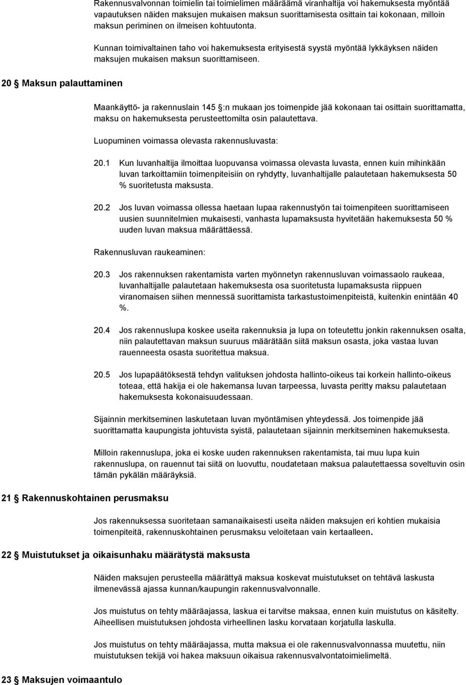 20 Maksun palauttaminen Maankäyttö- ja rakennuslain 145 :n mukaan jos toimenpide jää kokonaan tai osittain suorittamatta, maksu on hakemuksesta perusteettomilta osin palautettava.