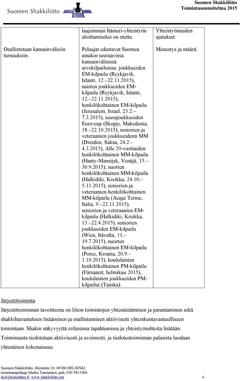 2. 7.3.), seurajoukkueiden Euro-cup (Skopje, Makedonia, 18. 22.10.), seniorien ja veteraanien joukkueidenn MM (Dresden, Saksa, 24.2. 4.3.), Alle 20-vuotiaiden henkilökohtainen MM-kilpailu (Hanty-Mansijsk, Venäjä, 15.