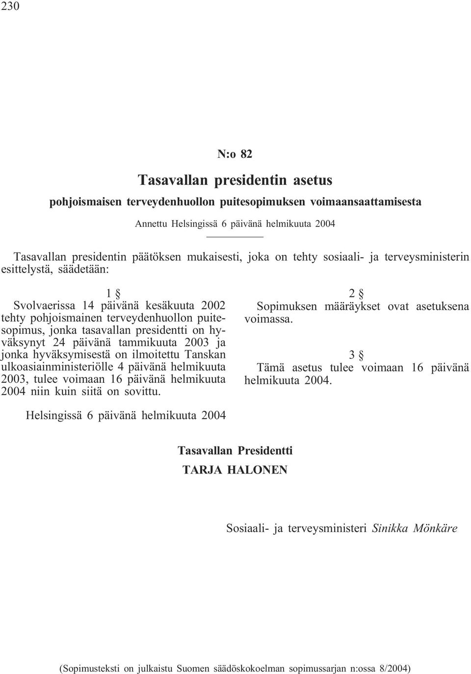 hyväksynyt 24 päivänä tammikuuta 2003 ja jonka hyväksymisestä on ilmoitettu Tanskan ulkoasiainministeriölle 4 päivänä helmikuuta 2003, tulee voimaan 16 päivänä helmikuuta 2004 niin kuin siitä on