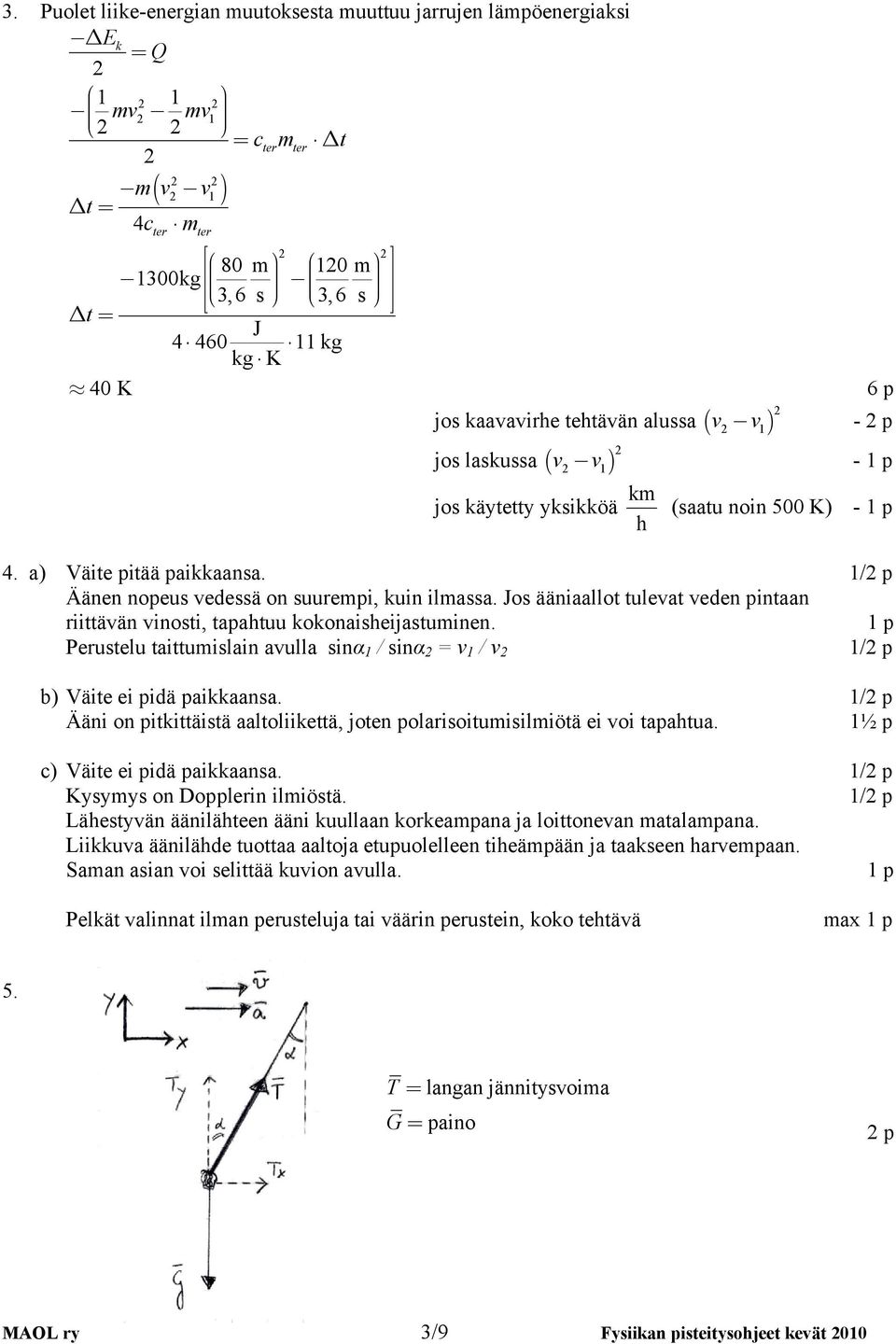 Jo ääniaallot tulevat veden pintaan riittävän vinoti, tapahtuu kokonaiheijatuinen. Perutelu taittuilain avulla inα 1 / inα = v 1 / v 1/ p b) Väite ei pidä paikkaana.