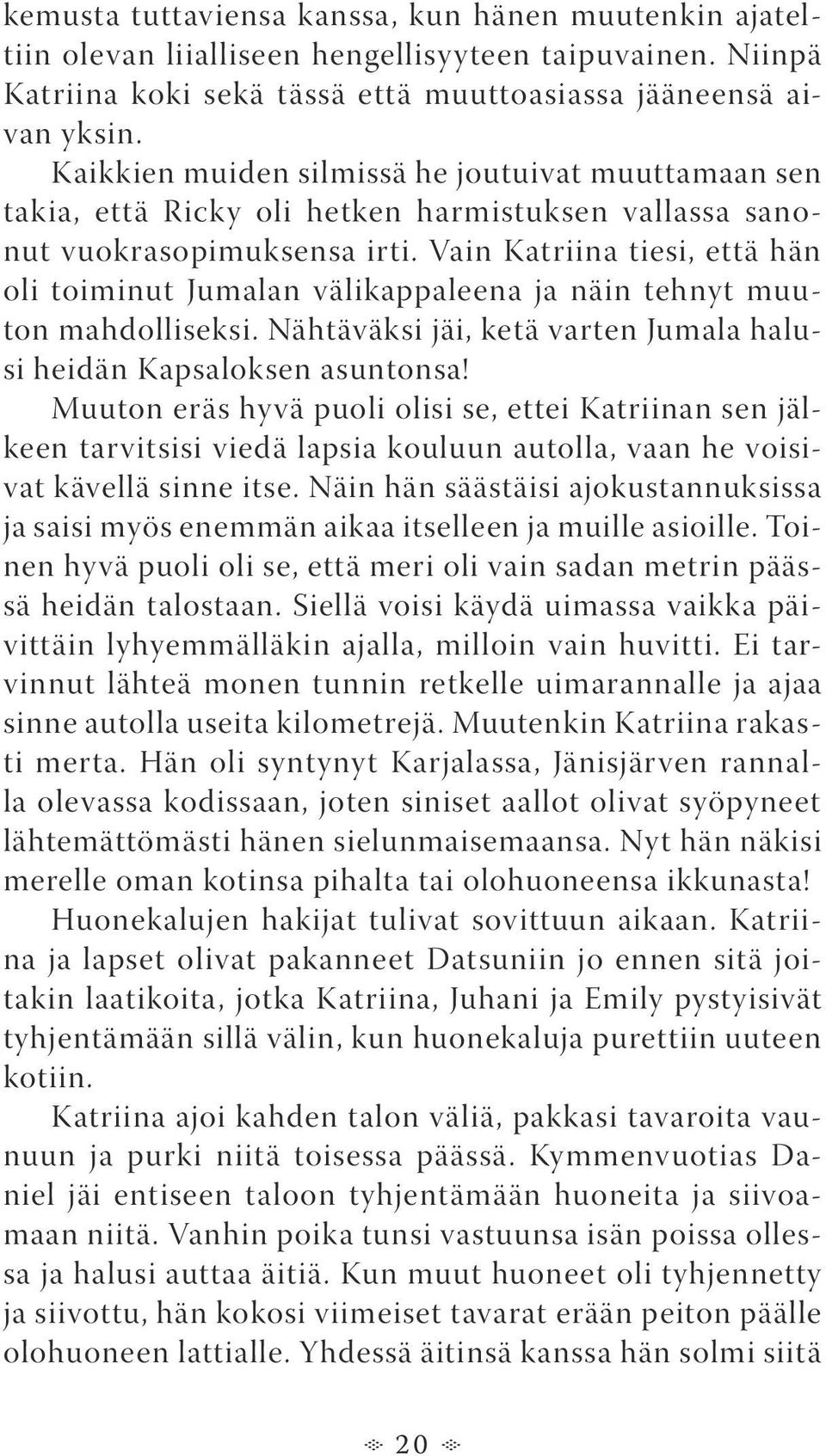 Vain Katriina tiesi, että hän oli toiminut Jumalan välikappaleena ja näin tehnyt muuton mahdolliseksi. Nähtäväksi jäi, ketä varten Jumala halusi heidän Kapsaloksen asuntonsa!