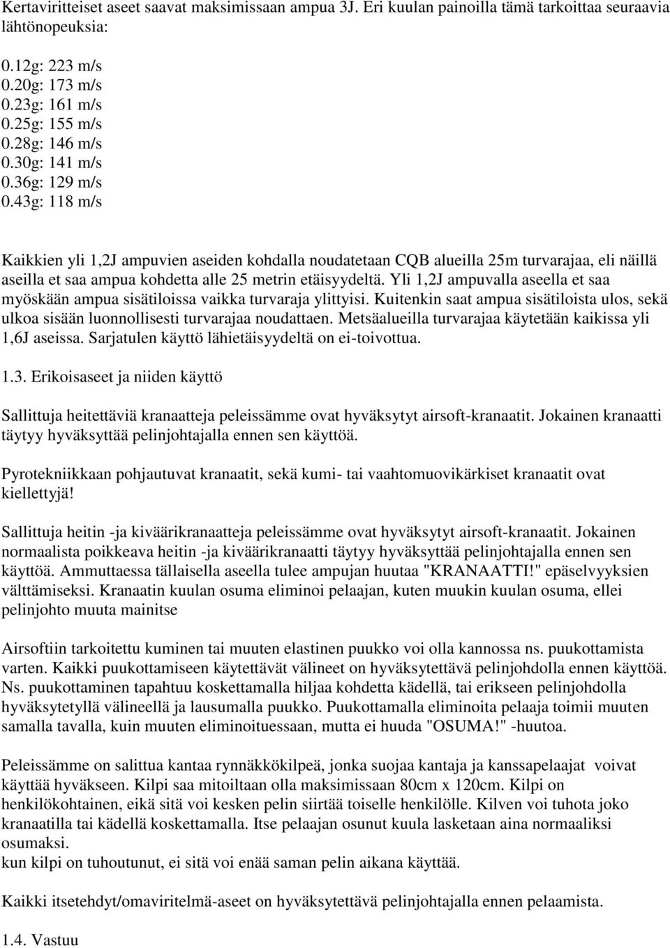 Yli 1,2J ampuvalla aseella et saa myöskään ampua sisätiloissa vaikka turvaraja ylittyisi. Kuitenkin saat ampua sisätiloista ulos, sekä ulkoa sisään luonnollisesti turvarajaa noudattaen.