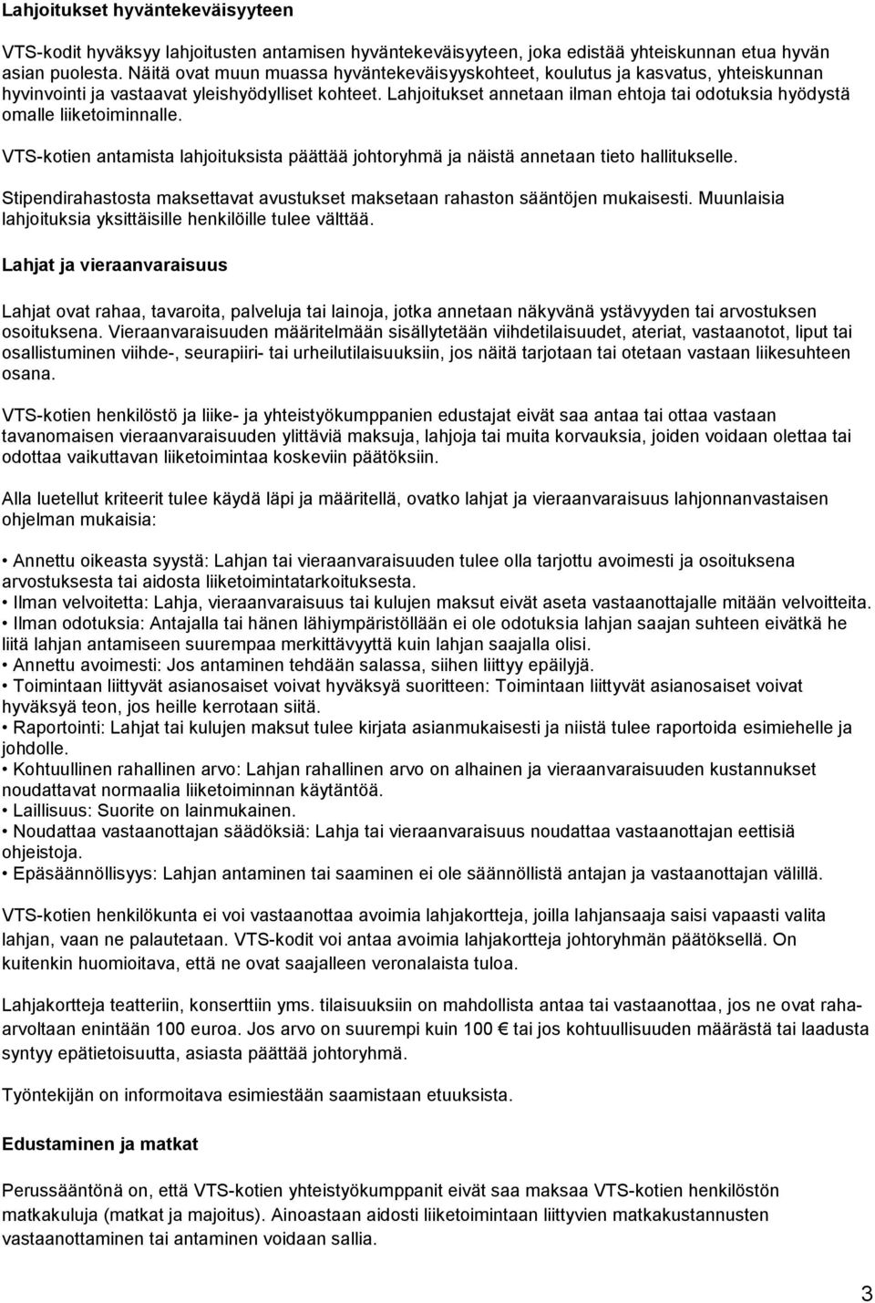 Lahjoitukset annetaan ilman ehtoja tai odotuksia hyödystä omalle liiketoiminnalle. VTS-kotien antamista lahjoituksista päättää johtoryhmä ja näistä annetaan tieto hallitukselle.