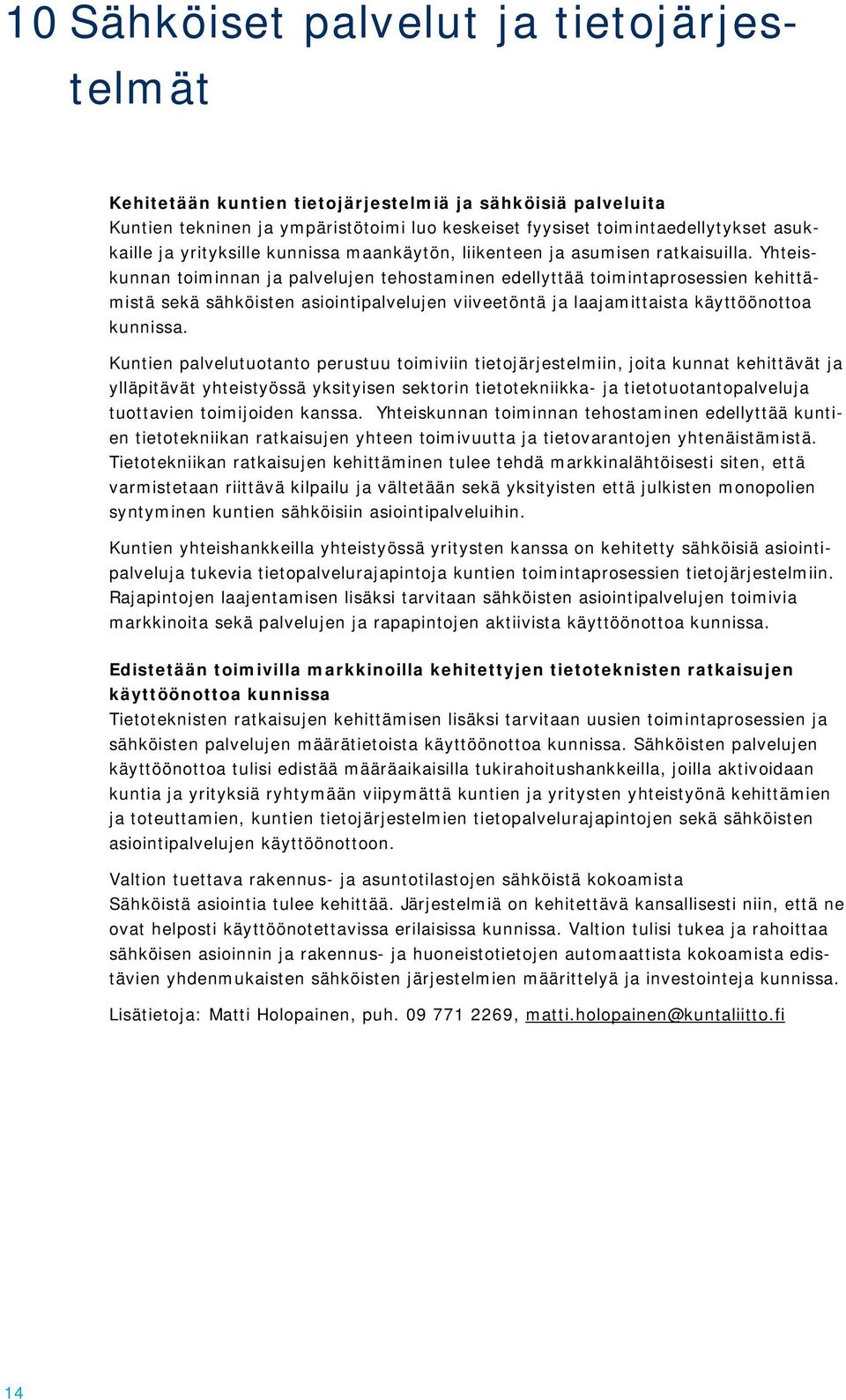 Yhteiskunnan toiminnan ja palvelujen tehostaminen edellyttää toimintaprosessien kehittämistä sekä sähköisten asiointipalvelujen viiveetöntä ja laajamittaista käyttöönottoa kunnissa.