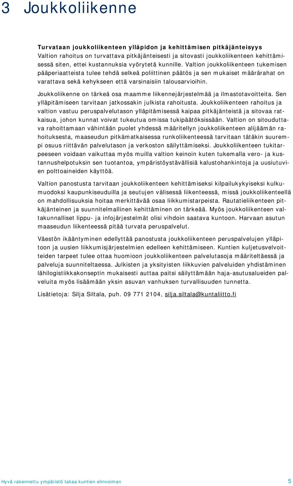 Valtion joukkoliikenteen tukemisen pääperiaatteista tulee tehdä selkeä poliittinen päätös ja sen mukaiset määrärahat on varattava sekä kehykseen että varsinaisiin talousarvioihin.
