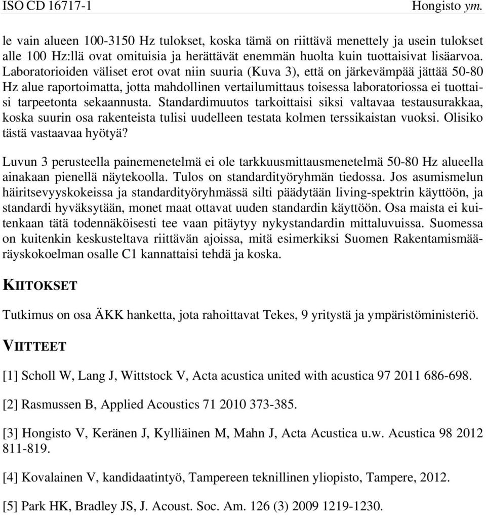 sekaannusta. Standardimuutos tarkoittaisi siksi valtavaa testausurakkaa, koska suurin osa rakenteista tulisi uudelleen testata kolmen terssikaistan vuoksi. Olisiko tästä vastaavaa hyötyä?