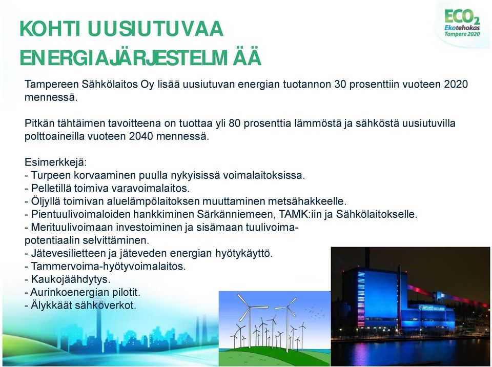 Esimerkkejä: Turpeen korvaaminen puulla nykyisissä voimalaitoksissa. Pelletillä toimiva varavoimalaitos. Öljyllä toimivan aluelämpölaitoksen muuttaminen metsähakkeelle.