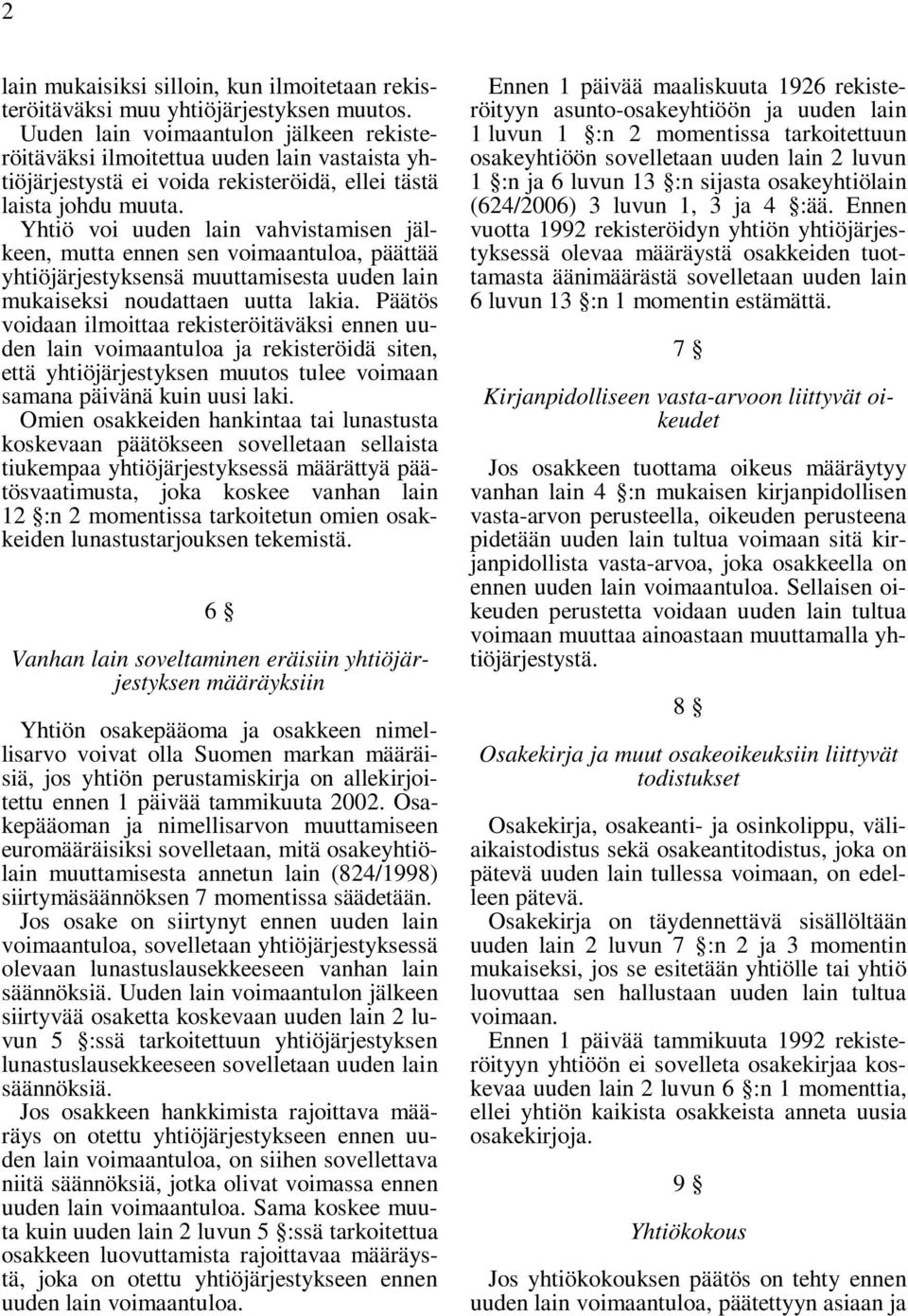 Yhtiö voi uuden lain vahvistamisen jälkeen, mutta ennen sen voimaantuloa, päättää yhtiöjärjestyksensä muuttamisesta uuden lain mukaiseksi noudattaen uutta lakia.