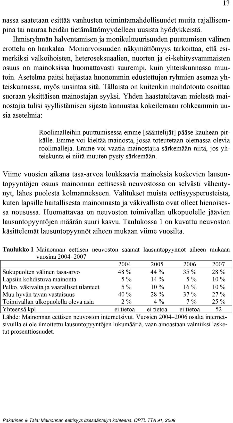 Moniarvoisuuden näkymättömyys tarkoittaa, että esimerkiksi valkoihoisten, heteroseksuaalien, nuorten ja ei-kehitysvammaisten osuus on mainoksissa huomattavasti suurempi, kuin yhteiskunnassa muutoin.