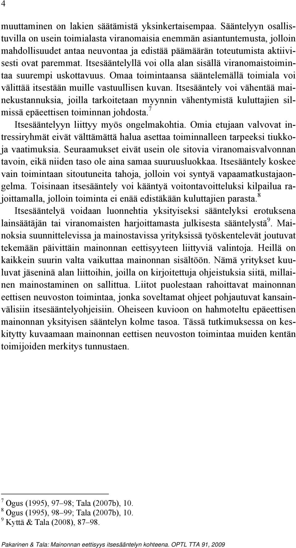 Itsesääntelyllä voi olla alan sisällä viranomaistoimintaa suurempi uskottavuus. Omaa toimintaansa sääntelemällä toimiala voi välittää itsestään muille vastuullisen kuvan.