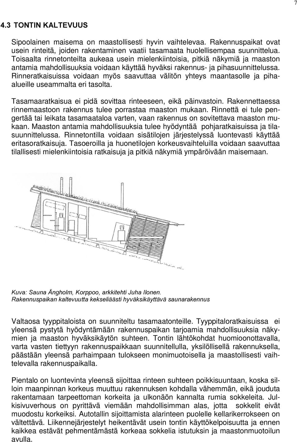 Rinneratkaisuissa voidaan myös saavuttaa välitön yhteys maantasolle ja pihaalueille useammalta eri tasolta. Tasamaaratkaisua ei pidä sovittaa rinteeseen, eikä päinvastoin.