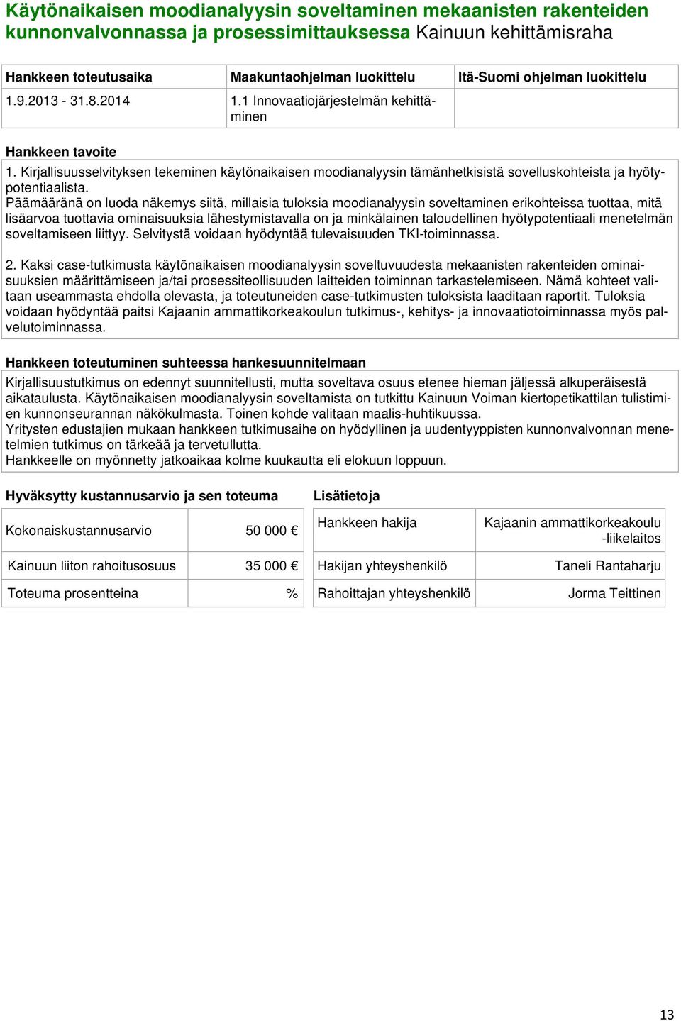 Päämääränä on luoda näkemys siitä, millaisia tuloksia moodianalyysin soveltaminen erikohteissa tuottaa, mitä lisäarvoa tuottavia ominaisuuksia lähestymistavalla on ja minkälainen taloudellinen