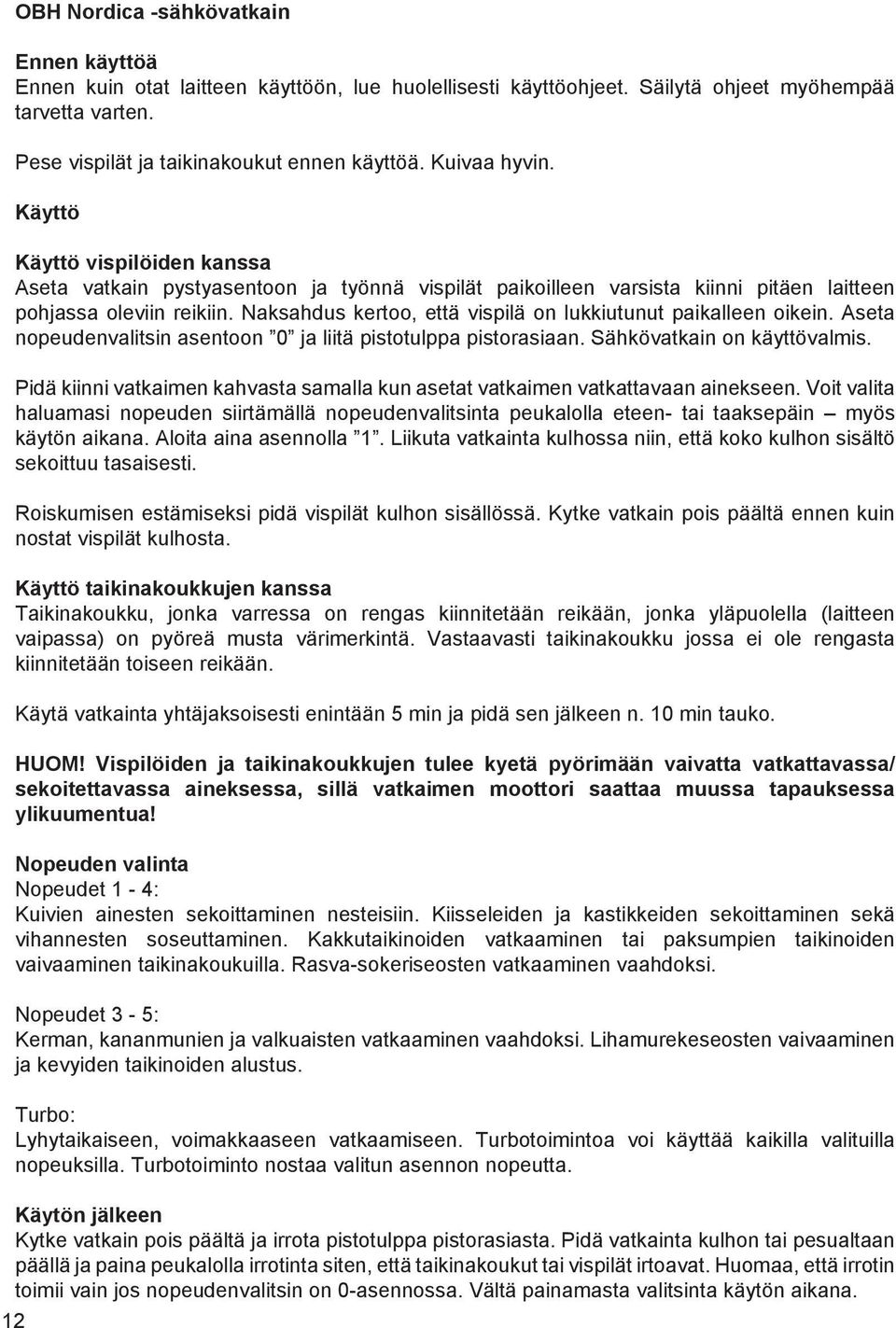 Naksahdus kertoo, että vispilä on lukkiutunut paikalleen oikein. Aseta nopeudenvalitsin asentoon 0 ja liitä pistotulppa pistorasiaan. Sähkövatkain on käyttövalmis.