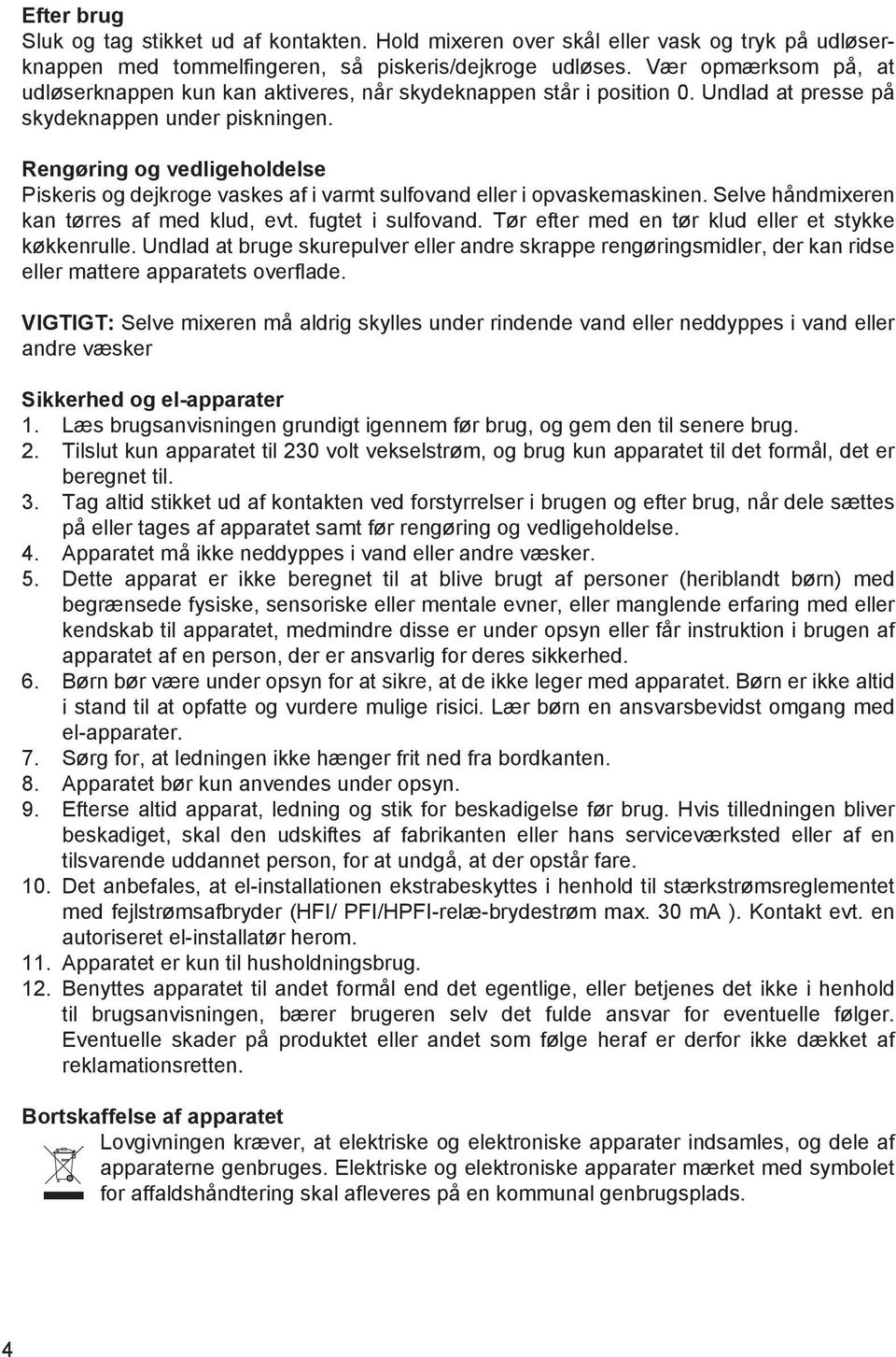 Rengøring og vedligeholdelse Piskeris og dejkroge vaskes af i varmt sulfovand eller i opvaskemaskinen. Selve håndmixeren kan tørres af med klud, evt. fugtet i sulfovand.