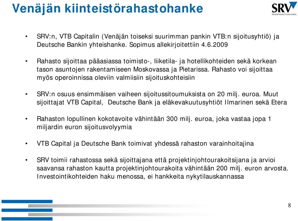 Rahasto voi sijoittaa myös operoinnissa i oleviin valmiisiin iiii sijoituskohteisiin ijit khtiii SRV:n osuus ensimmäisen vaiheen sijoitussitoumuksista on 20 milj. euroa.