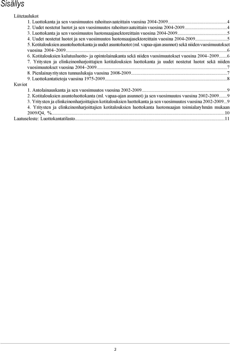 Kotitalouksien asuntoluottokanta ja uudet asuntoluotot (ml. vapaa-ajan asunnot) sekä niiden vuosimuutokset vuosina 2004 20096 6.