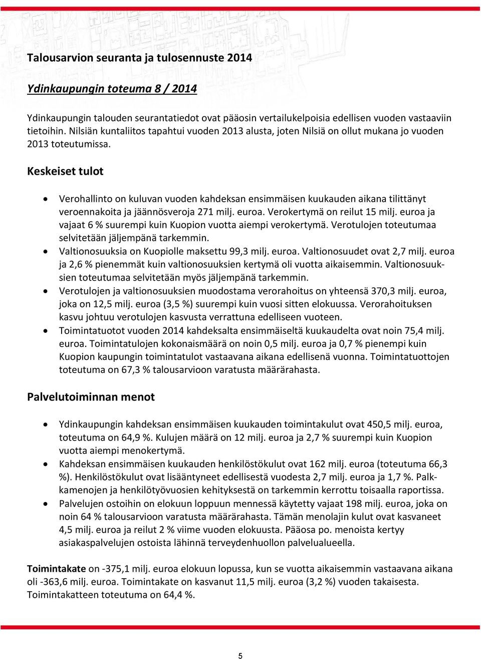 Keskeiset tulot Verohallinto on kuluvan vuoden kahdeksan ensimmäisen kuukauden aikana tilittänyt veroennakoita ja jäännösveroja 271 milj. euroa. Verokertymä on reilut 15 milj.