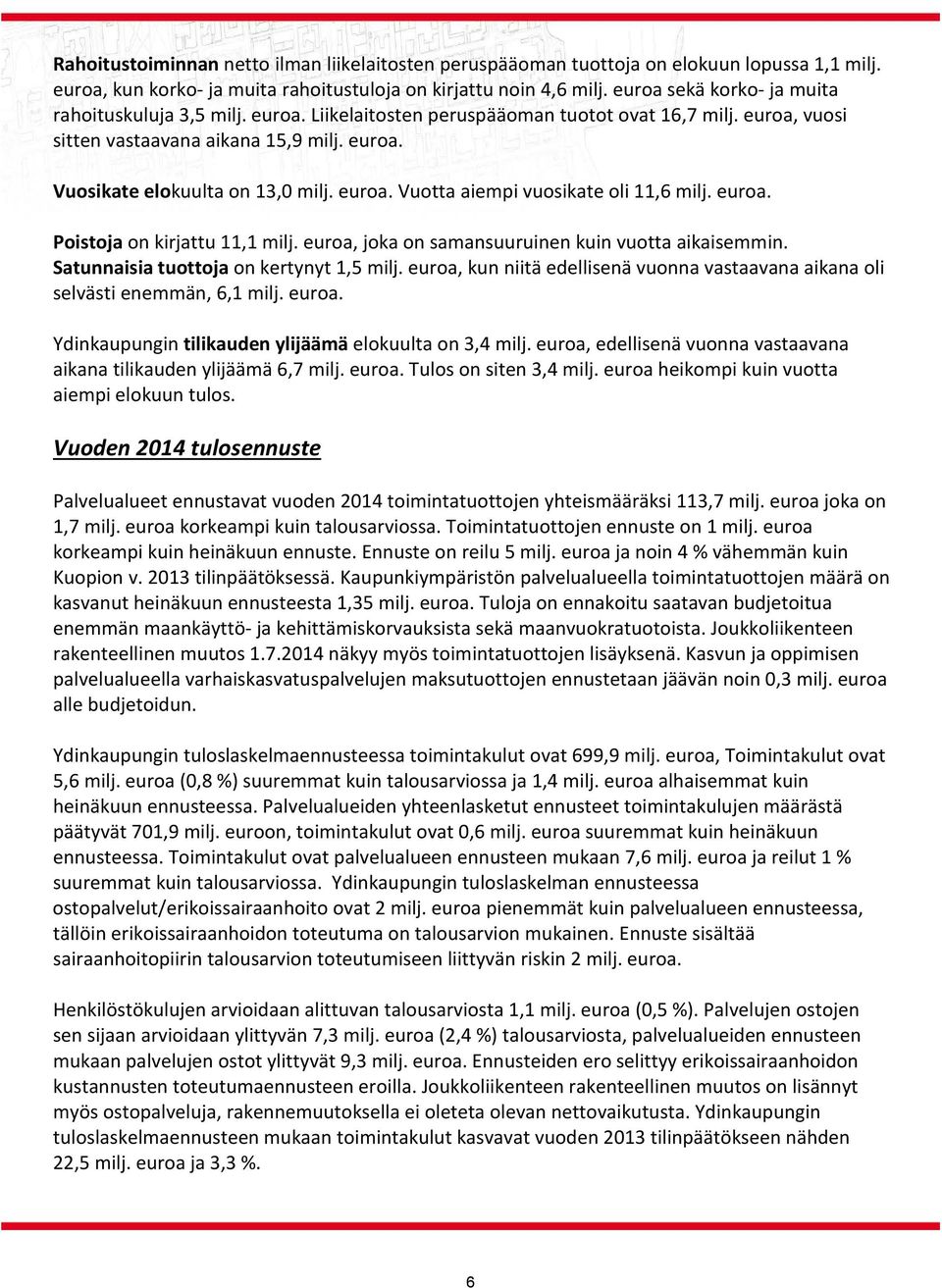 euroa. Vuotta aiempi vuosikate oli 11,6 milj. euroa. Poistoja on kirjattu 11,1 milj. euroa, joka on samansuuruinen kuin vuotta aikaisemmin. Satunnaisia tuottoja on kertynyt 1,5 milj.