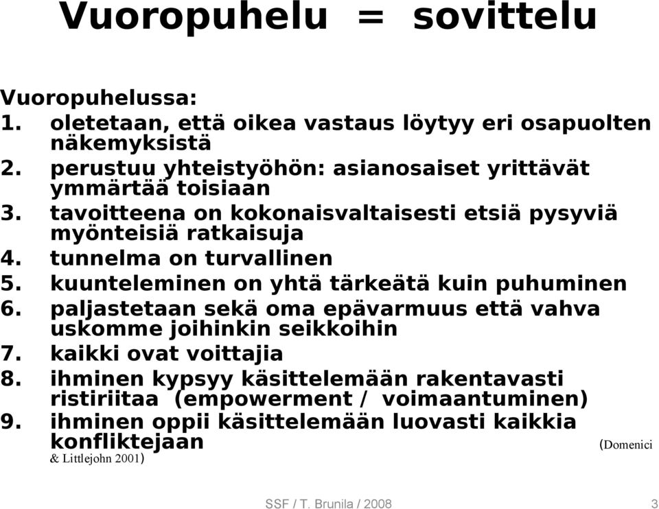 tunnelma on turvallinen 5. kuunteleminen on yhtä tärkeätä kuin puhuminen 6. paljastetaan sekä oma epävarmuus että vahva uskomme joihinkin seikkoihin 7.