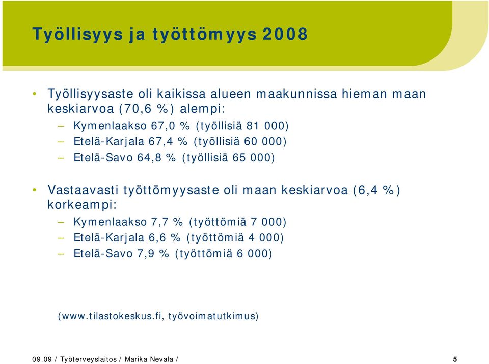 Vastaavasti työttömyysaste oli maan keskiarvoa (6,4 %) korkeampi: Kymenlaakso 7,7 % (työttömiä 7 000) Etelä-Karjala 6,6 %