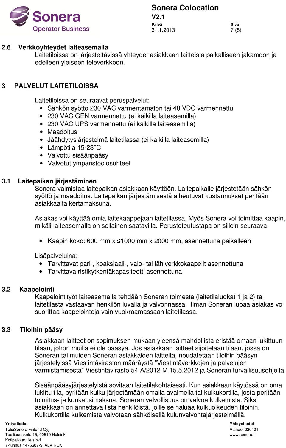 varmennettu (ei kaikilla laiteasemilla) Maadoitus Jäähdytysjärjestelmä laitetilassa (ei kaikilla laiteasemilla) Lämpötila 15-28 C Valvottu sisäänpääsy Valvotut ympäristöolosuhteet 3.