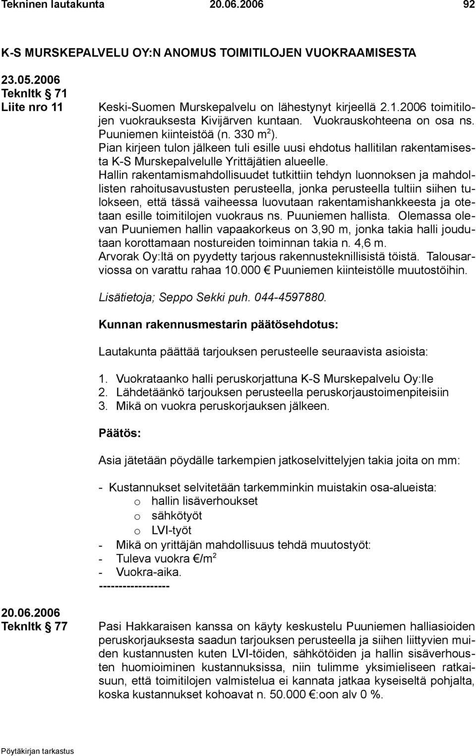 Hallin rakentamismahdollisuudet tutkittiin tehdyn luonnoksen ja mahdollisten rahoitusavustusten perusteella, jonka perusteella tultiin siihen tulokseen, että tässä vaiheessa luovutaan