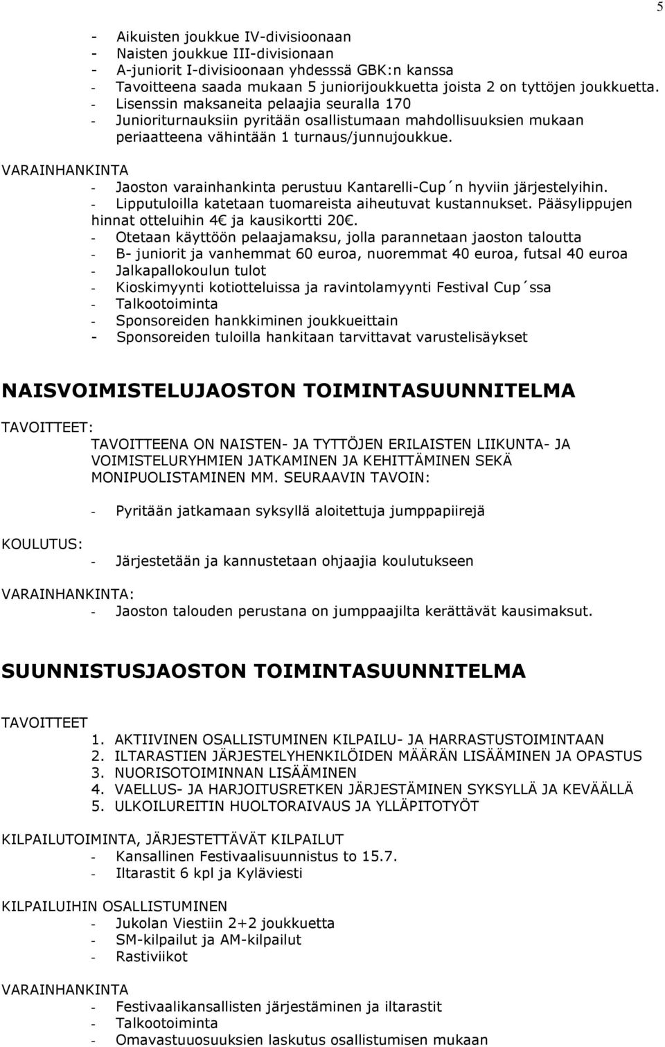 - Jaoston varainhankinta perustuu Kantarelli-Cup n hyviin järjestelyihin. - Lipputuloilla katetaan tuomareista aiheutuvat kustannukset. Pääsylippujen hinnat otteluihin 4 ja kausikortti 20.