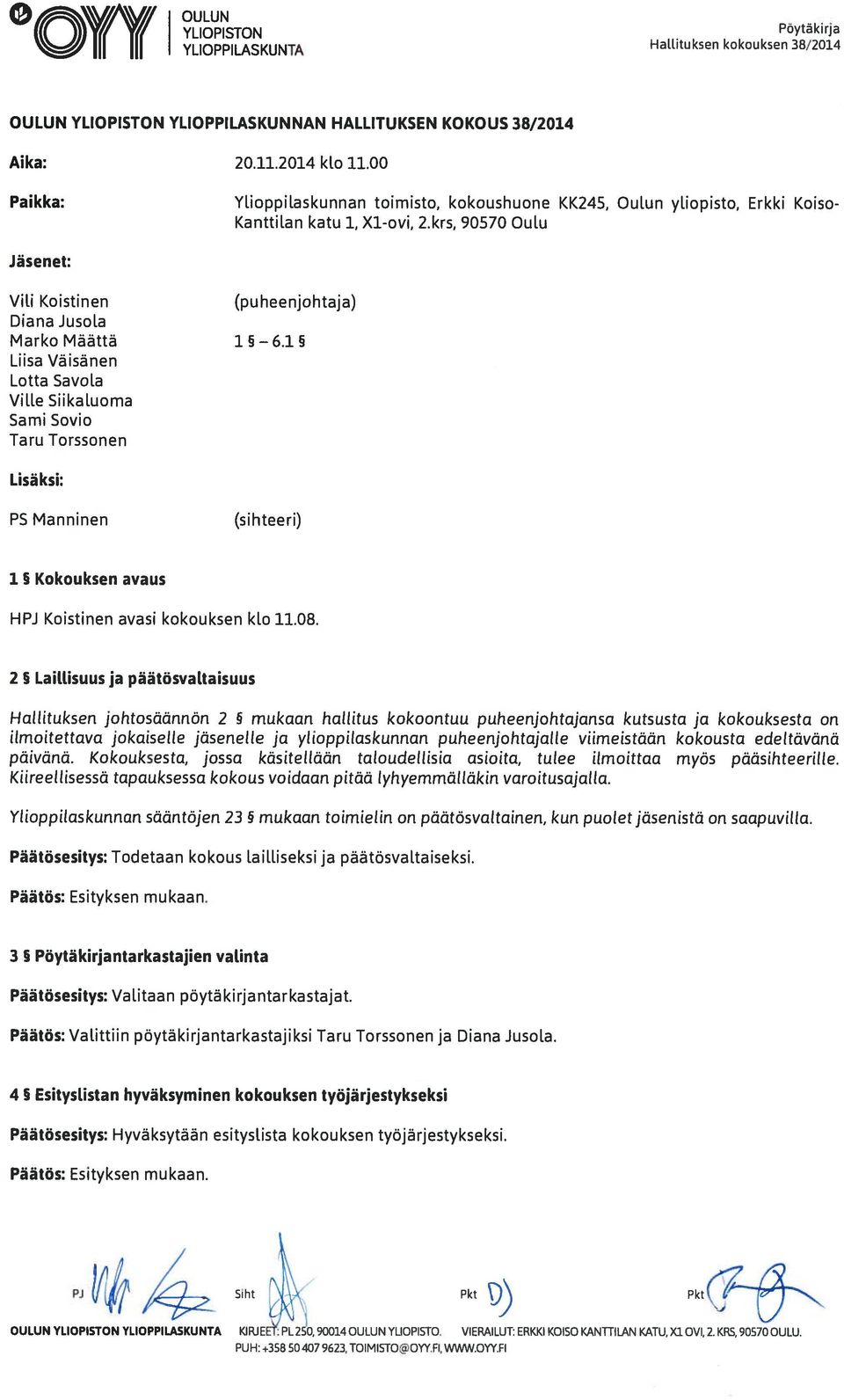 15 Liisa Väisänen Lotta Savola Ville Siikaluoma Sami Sovio Taru Torssonen Lisäksi: PS Manninen (sihteeri) 1 Kokouksen avaus HPJ Koistinen avasi kokouksen klo 11.08.